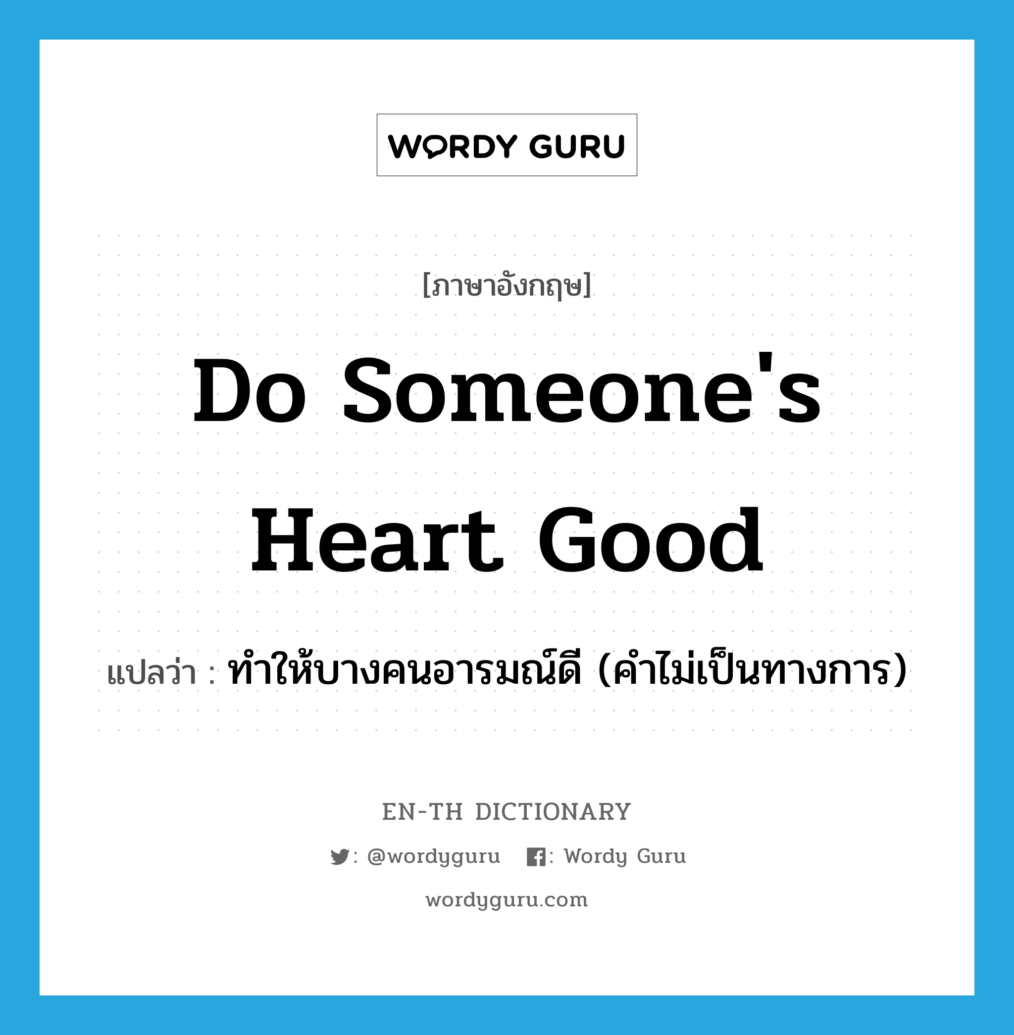 do someone's heart good แปลว่า?, คำศัพท์ภาษาอังกฤษ do someone's heart good แปลว่า ทำให้บางคนอารมณ์ดี (คำไม่เป็นทางการ) ประเภท IDM หมวด IDM
