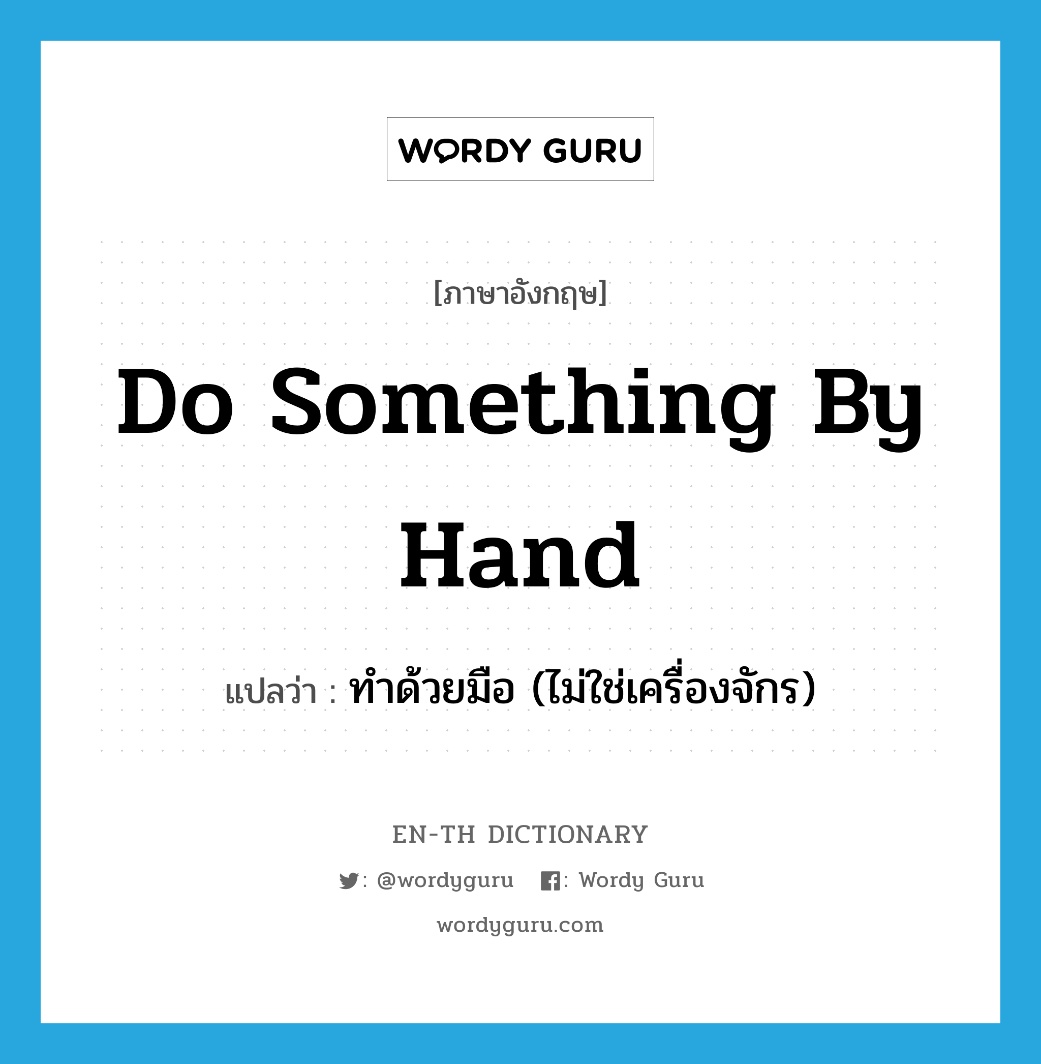 do something by hand แปลว่า?, คำศัพท์ภาษาอังกฤษ do something by hand แปลว่า ทำด้วยมือ (ไม่ใช่เครื่องจักร) ประเภท IDM หมวด IDM