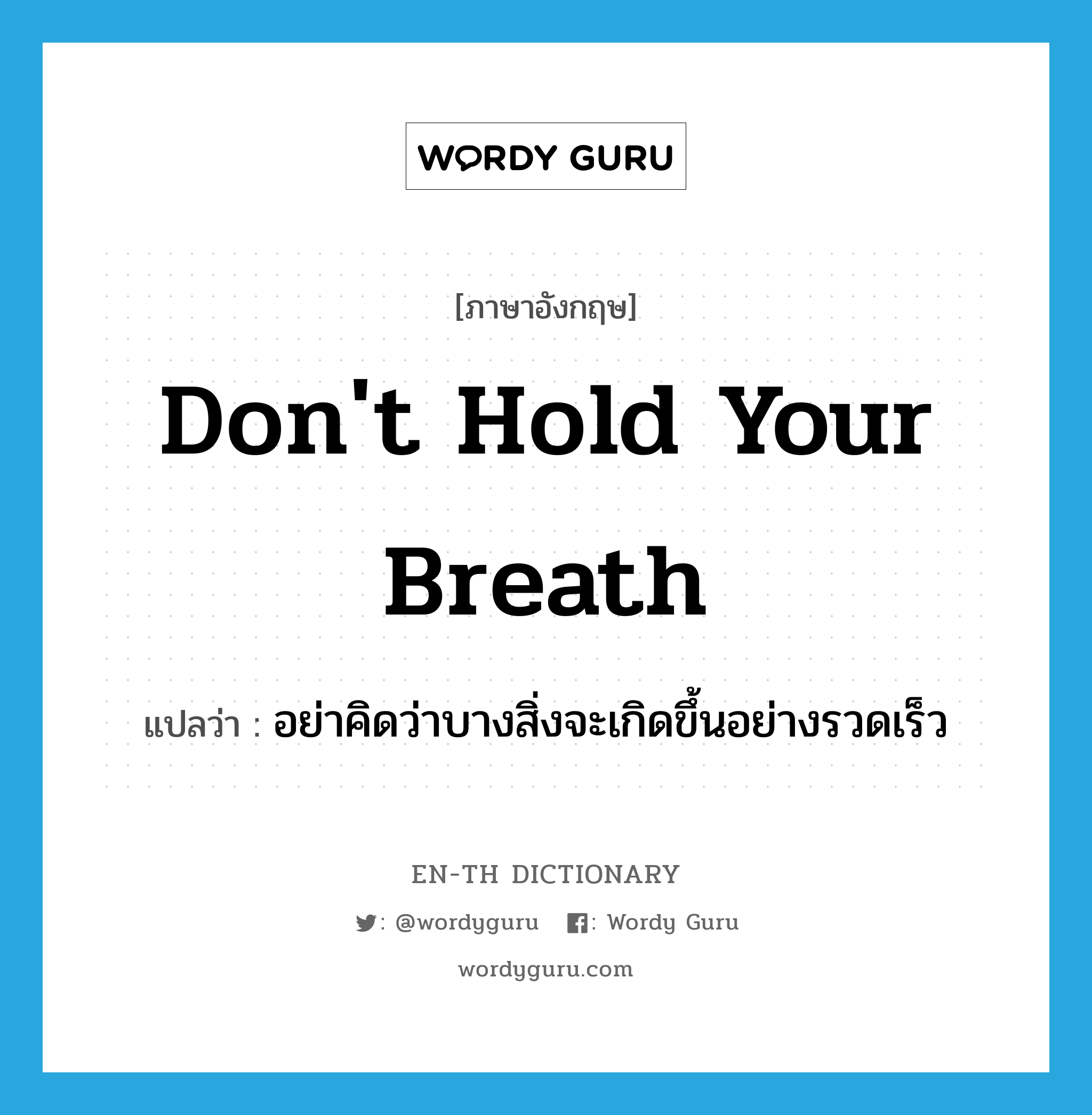 Don't hold your breath แปลว่า?, คำศัพท์ภาษาอังกฤษ Don't hold your breath แปลว่า อย่าคิดว่าบางสิ่งจะเกิดขึ้นอย่างรวดเร็ว ประเภท IDM หมวด IDM