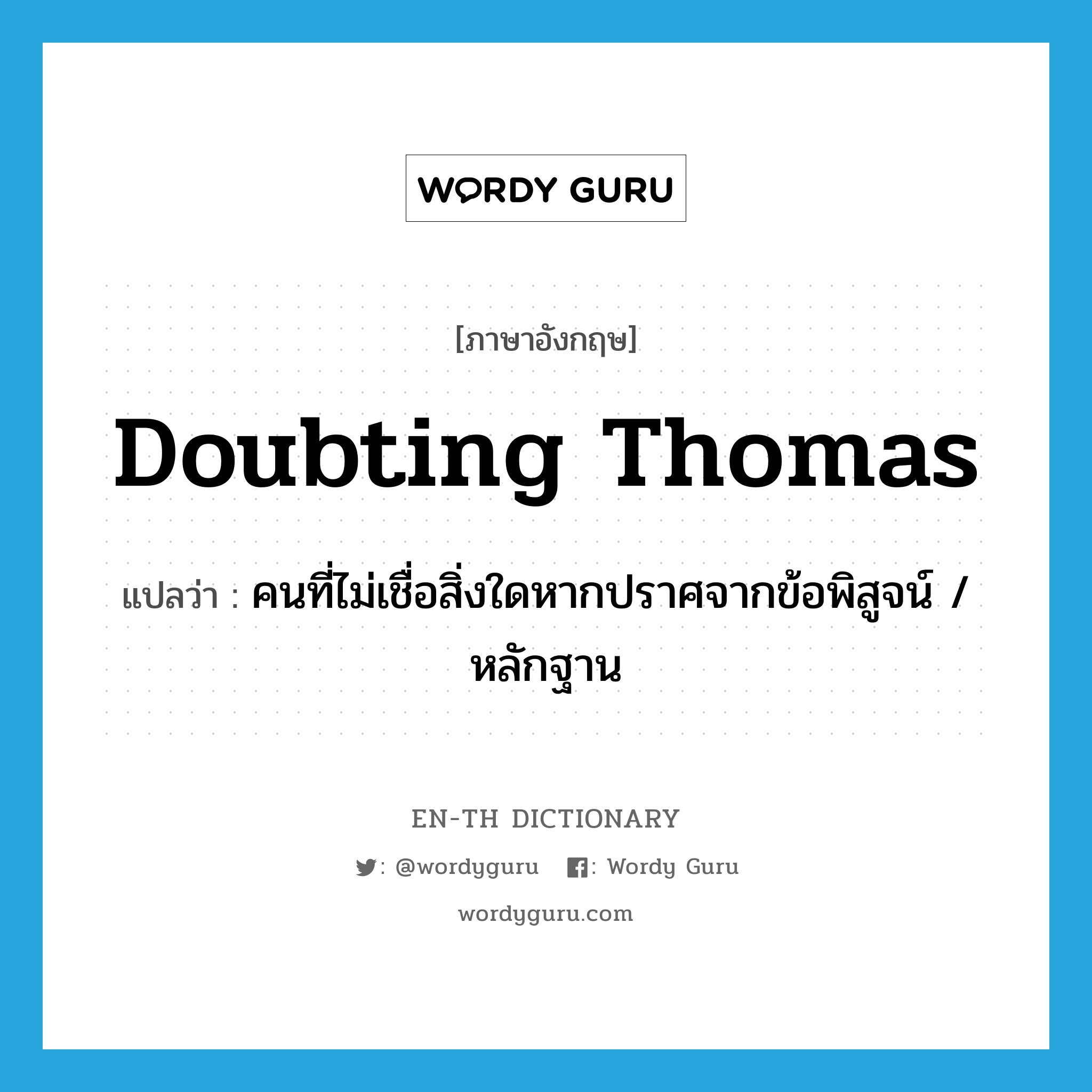 doubting Thomas แปลว่า?, คำศัพท์ภาษาอังกฤษ doubting Thomas แปลว่า คนที่ไม่เชื่อสิ่งใดหากปราศจากข้อพิสูจน์ / หลักฐาน ประเภท IDM หมวด IDM