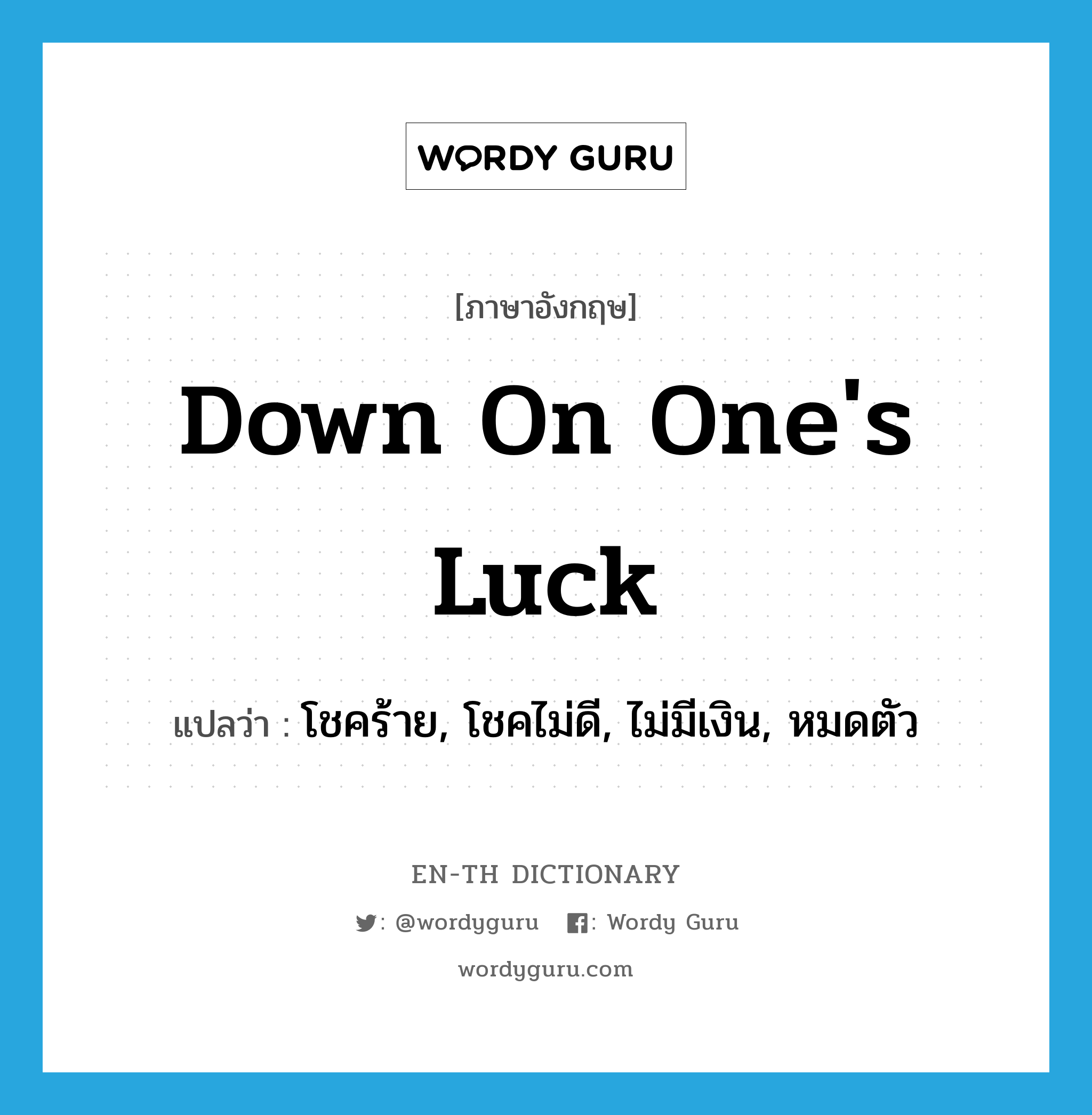 down on one's luck แปลว่า?, คำศัพท์ภาษาอังกฤษ down on one's luck แปลว่า โชคร้าย, โชคไม่ดี, ไม่มีเงิน, หมดตัว ประเภท IDM หมวด IDM