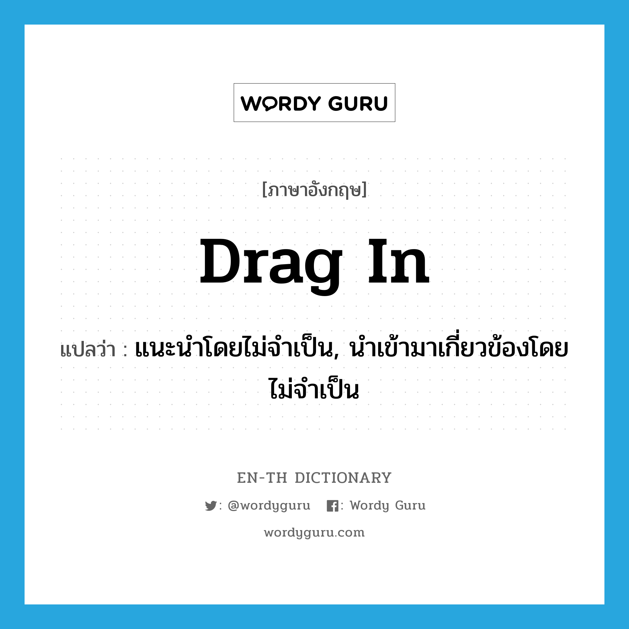 drag in แปลว่า?, คำศัพท์ภาษาอังกฤษ drag in แปลว่า แนะนำโดยไม่จำเป็น, นำเข้ามาเกี่ยวข้องโดยไม่จำเป็น ประเภท PHRV หมวด PHRV