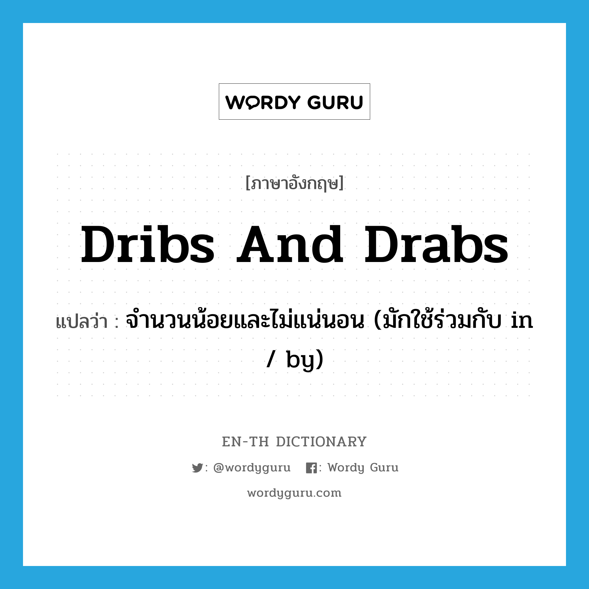 dribs and drabs แปลว่า?, คำศัพท์ภาษาอังกฤษ dribs and drabs แปลว่า จำนวนน้อยและไม่แน่นอน (มักใช้ร่วมกับ in / by) ประเภท IDM หมวด IDM