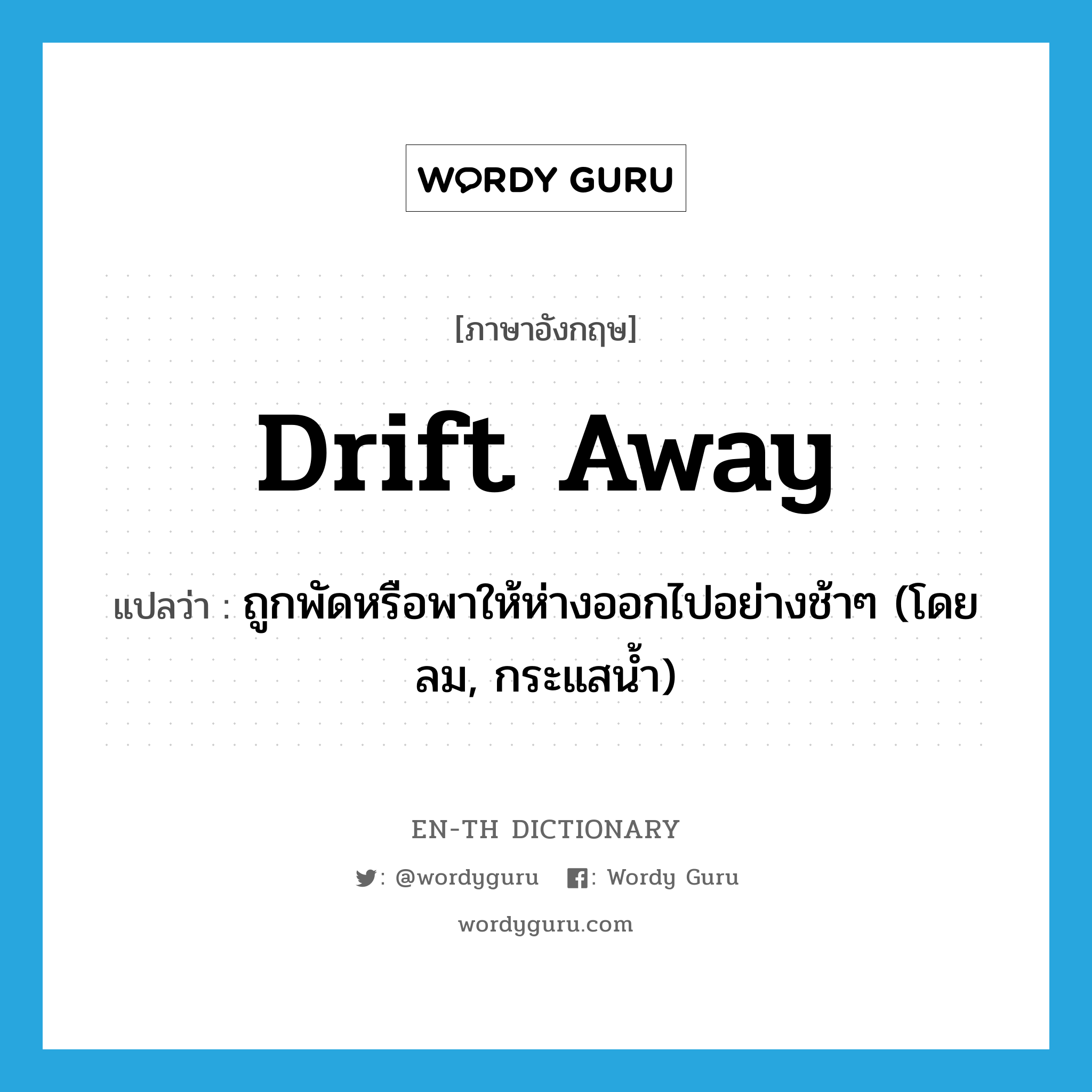 drift away แปลว่า?, คำศัพท์ภาษาอังกฤษ drift away แปลว่า ถูกพัดหรือพาให้ห่างออกไปอย่างช้าๆ (โดยลม, กระแสน้ำ) ประเภท PHRV หมวด PHRV
