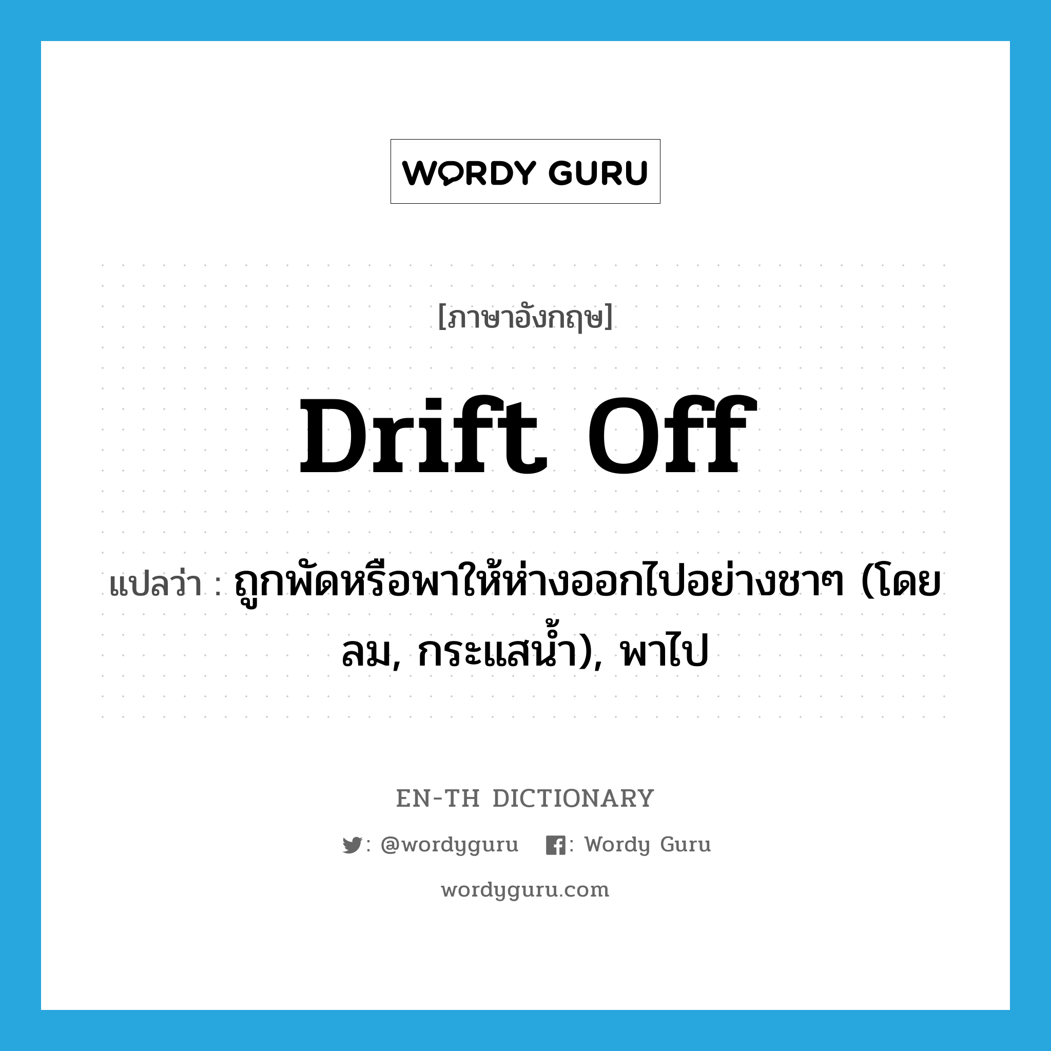 drift off แปลว่า?, คำศัพท์ภาษาอังกฤษ drift off แปลว่า ถูกพัดหรือพาให้ห่างออกไปอย่างชาๆ (โดยลม, กระแสน้ำ), พาไป ประเภท PHRV หมวด PHRV