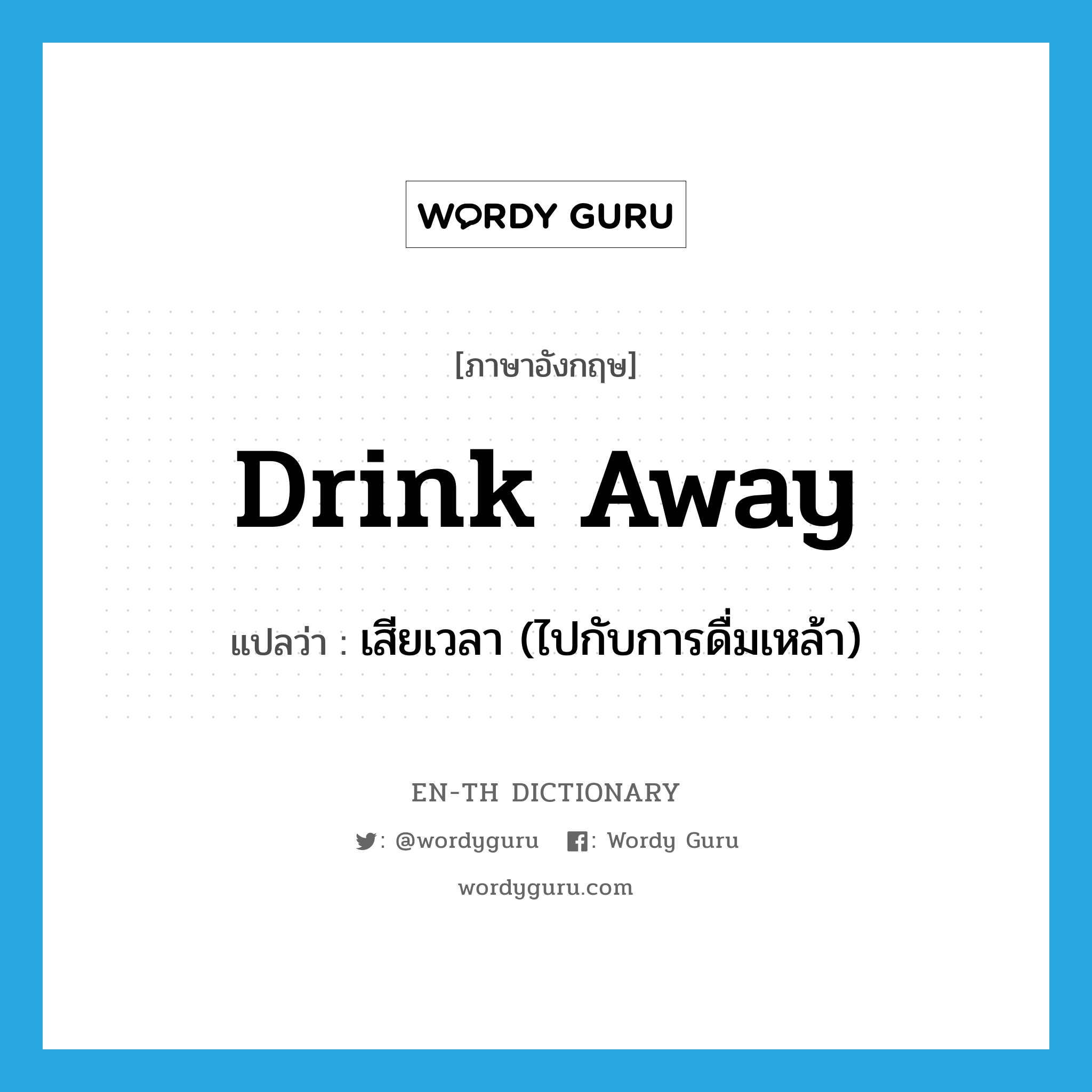 drink away แปลว่า?, คำศัพท์ภาษาอังกฤษ drink away แปลว่า เสียเวลา (ไปกับการดื่มเหล้า) ประเภท PHRV หมวด PHRV