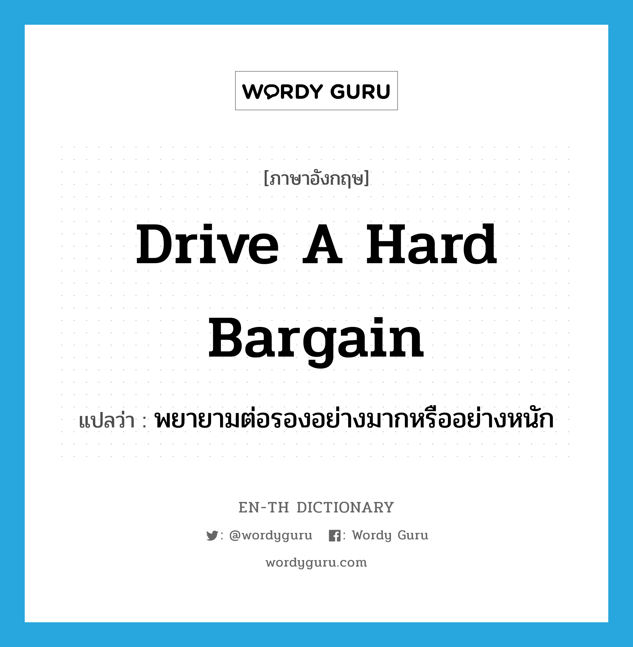 drive a hard bargain แปลว่า?, คำศัพท์ภาษาอังกฤษ drive a hard bargain แปลว่า พยายามต่อรองอย่างมากหรืออย่างหนัก ประเภท IDM หมวด IDM