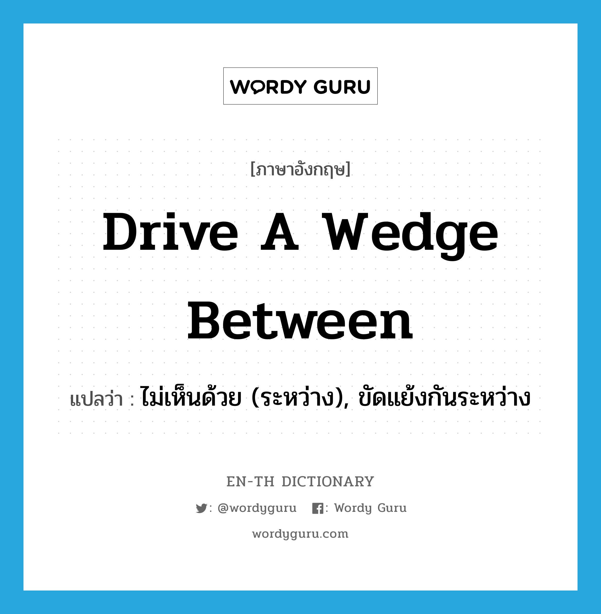 drive a wedge between แปลว่า?, คำศัพท์ภาษาอังกฤษ drive a wedge between แปลว่า ไม่เห็นด้วย (ระหว่าง), ขัดแย้งกันระหว่าง ประเภท IDM หมวด IDM