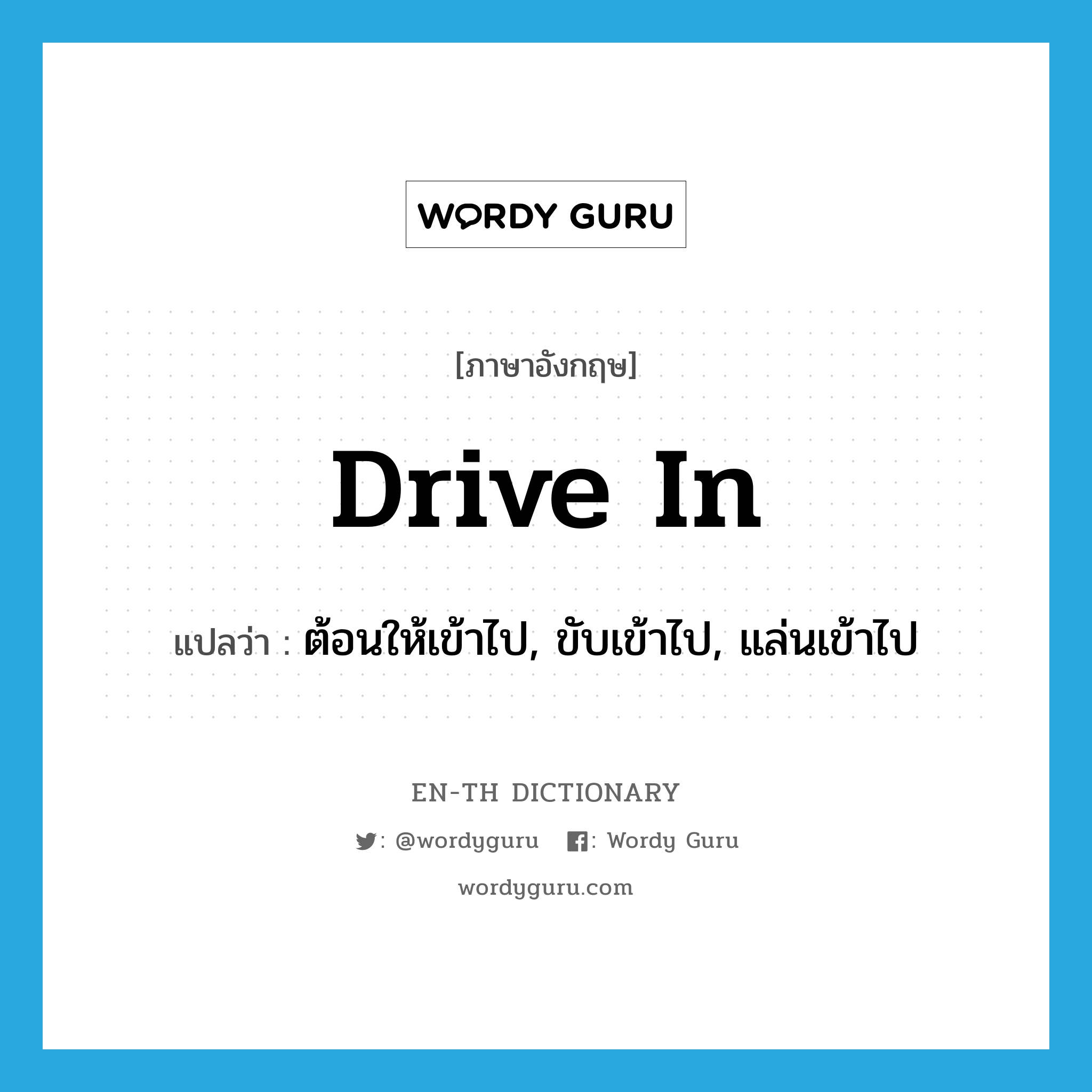 drive in แปลว่า?, คำศัพท์ภาษาอังกฤษ drive in แปลว่า ต้อนให้เข้าไป, ขับเข้าไป, แล่นเข้าไป ประเภท PHRV หมวด PHRV