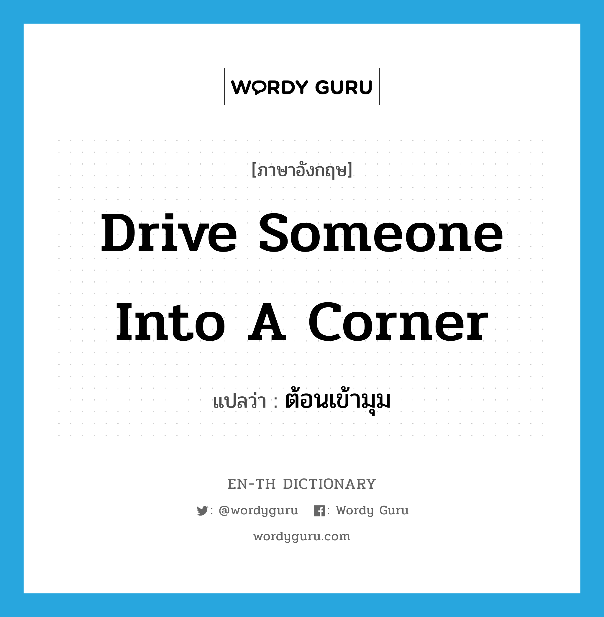 drive someone into a corner แปลว่า?, คำศัพท์ภาษาอังกฤษ drive someone into a corner แปลว่า ต้อนเข้ามุม ประเภท IDM หมวด IDM