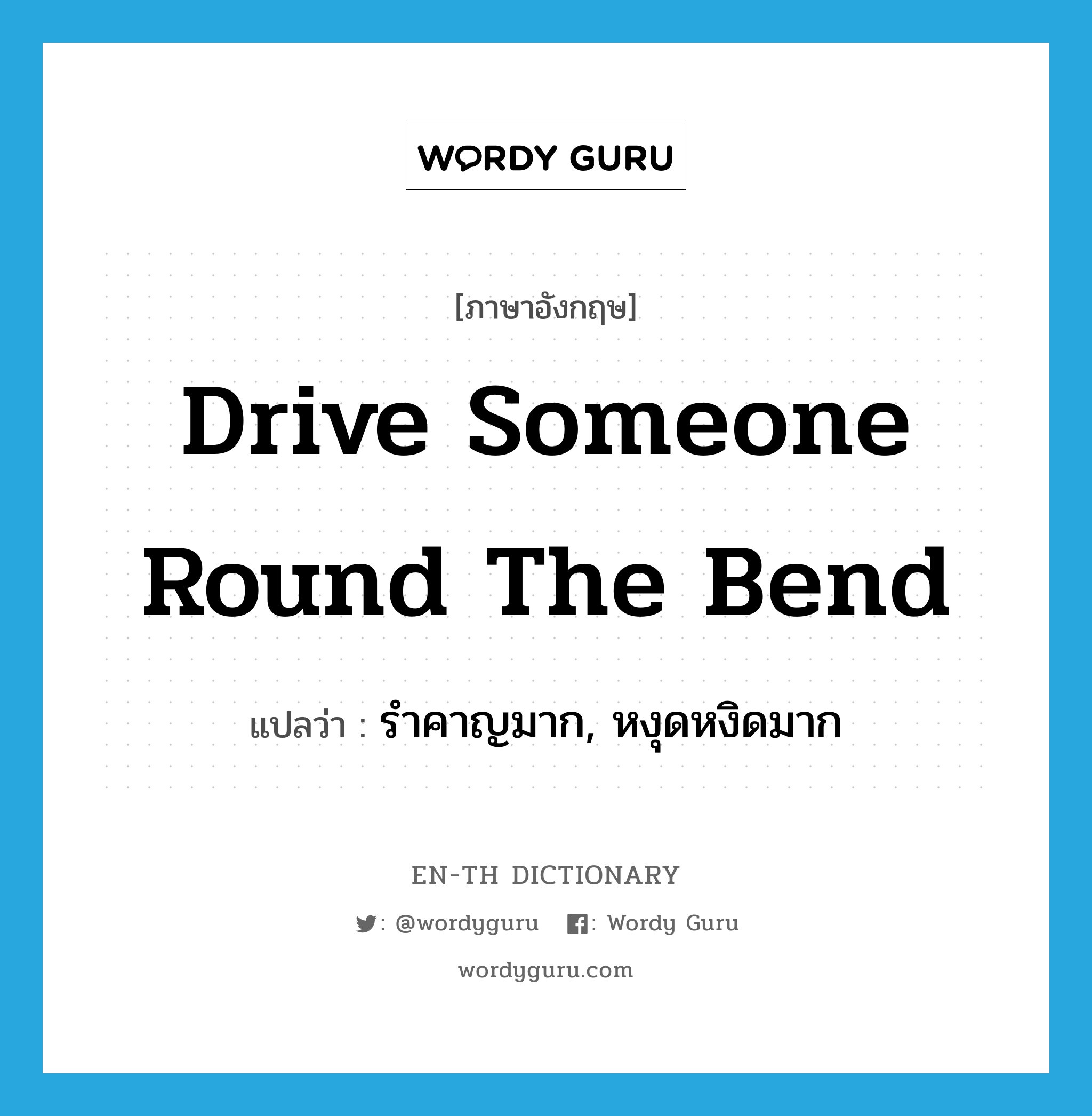 drive someone round the bend แปลว่า?, คำศัพท์ภาษาอังกฤษ drive someone round the bend แปลว่า รำคาญมาก, หงุดหงิดมาก ประเภท IDM หมวด IDM
