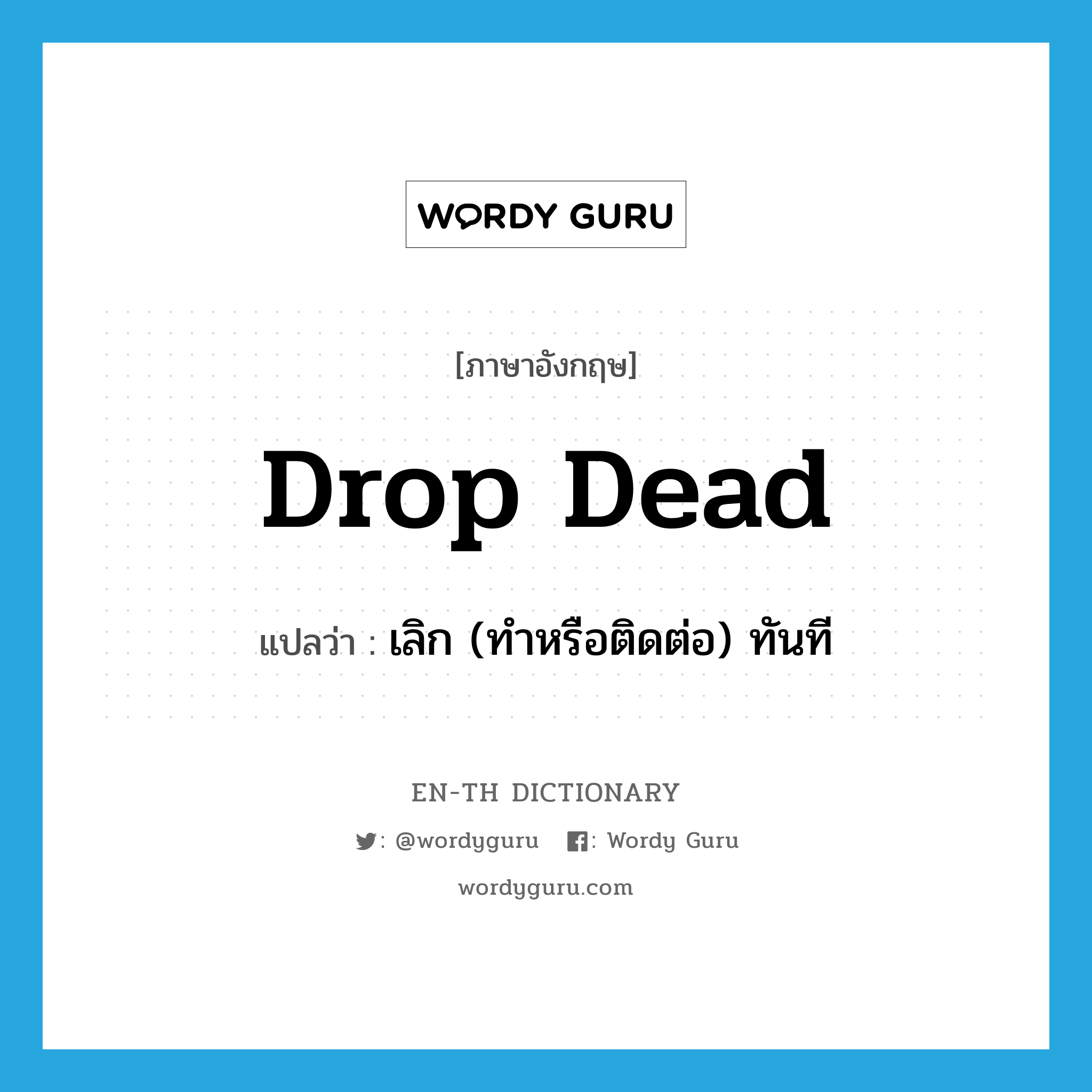 drop dead แปลว่า?, คำศัพท์ภาษาอังกฤษ drop dead แปลว่า เลิก (ทำหรือติดต่อ) ทันที ประเภท PHRV หมวด PHRV
