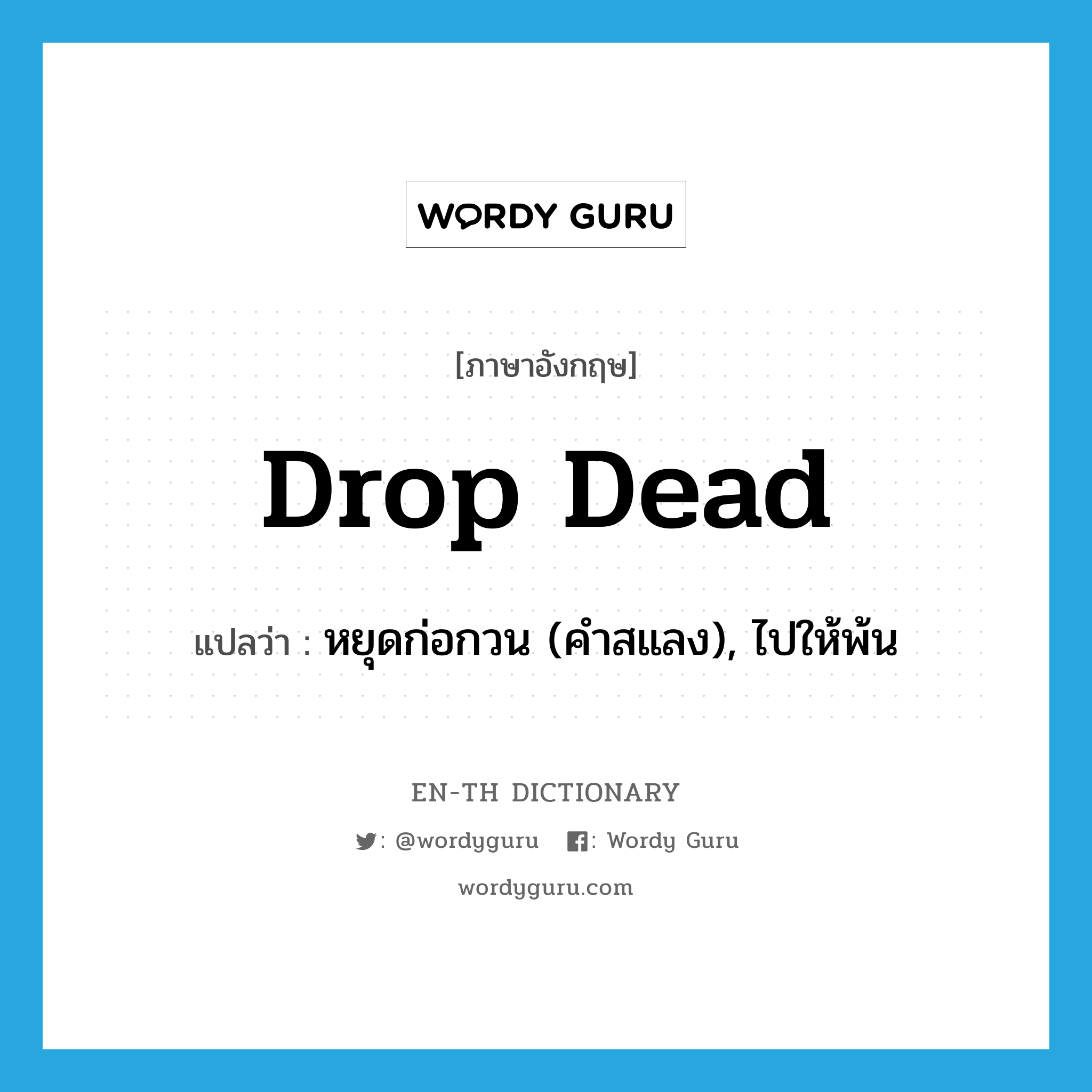 drop dead แปลว่า?, คำศัพท์ภาษาอังกฤษ drop dead แปลว่า หยุดก่อกวน (คำสแลง), ไปให้พ้น ประเภท PHRV หมวด PHRV