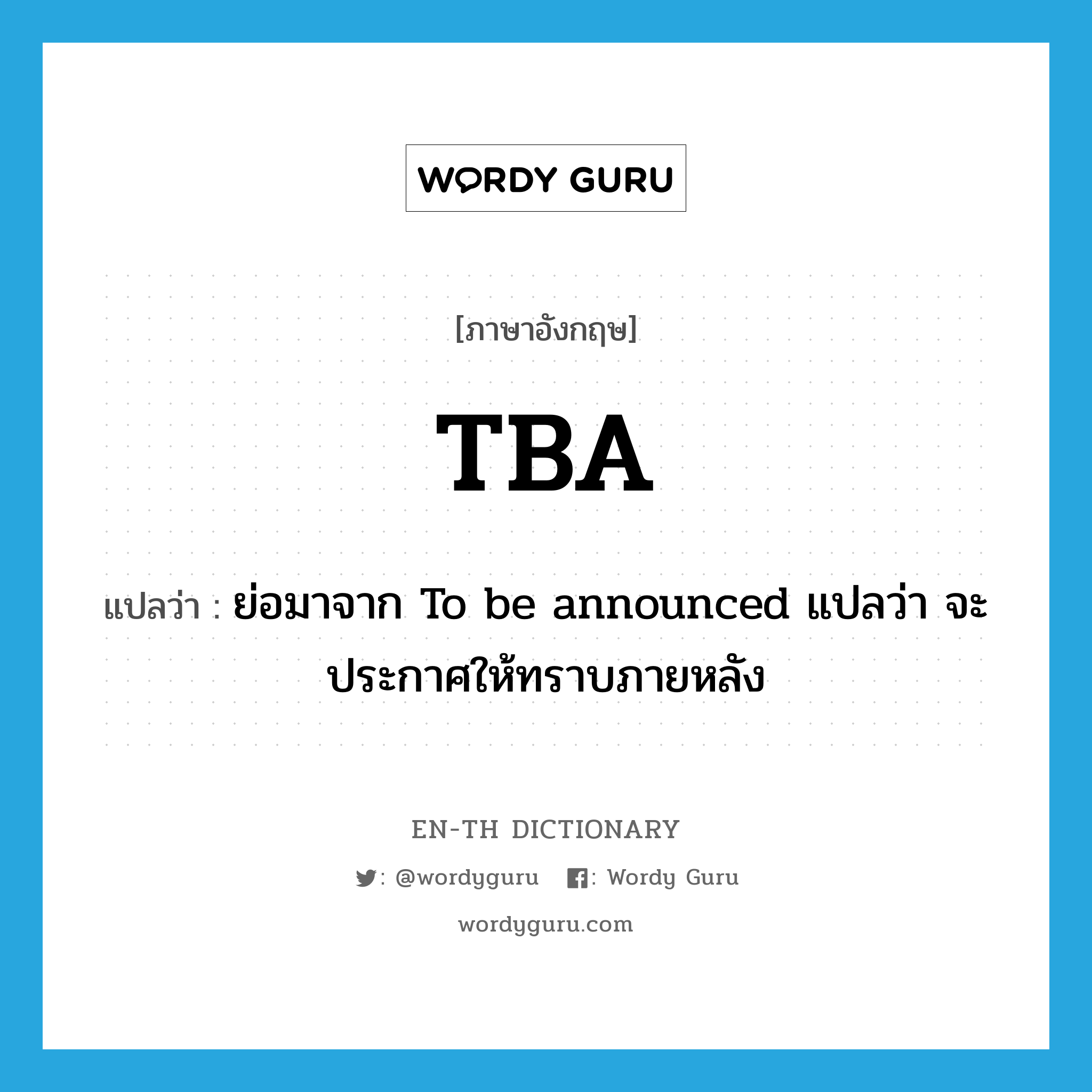 TBA แปลว่า?, คำศัพท์ภาษาอังกฤษ TBA แปลว่า ย่อมาจาก To be announced แปลว่า จะประกาศให้ทราบภายหลัง ประเภท abbr หมวด abbr