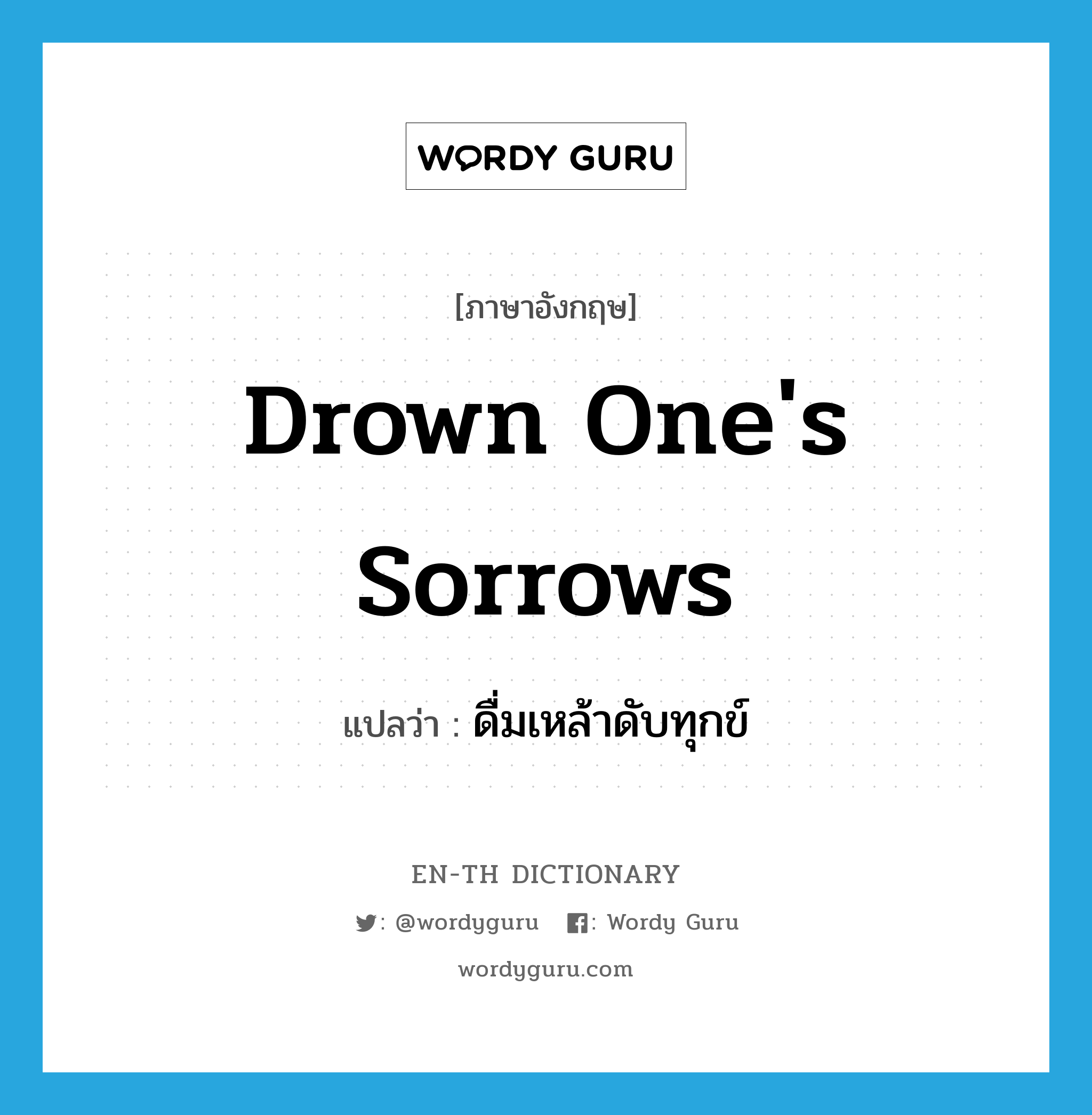 drown one's sorrows แปลว่า?, คำศัพท์ภาษาอังกฤษ drown one's sorrows แปลว่า ดื่มเหล้าดับทุกข์ ประเภท IDM หมวด IDM