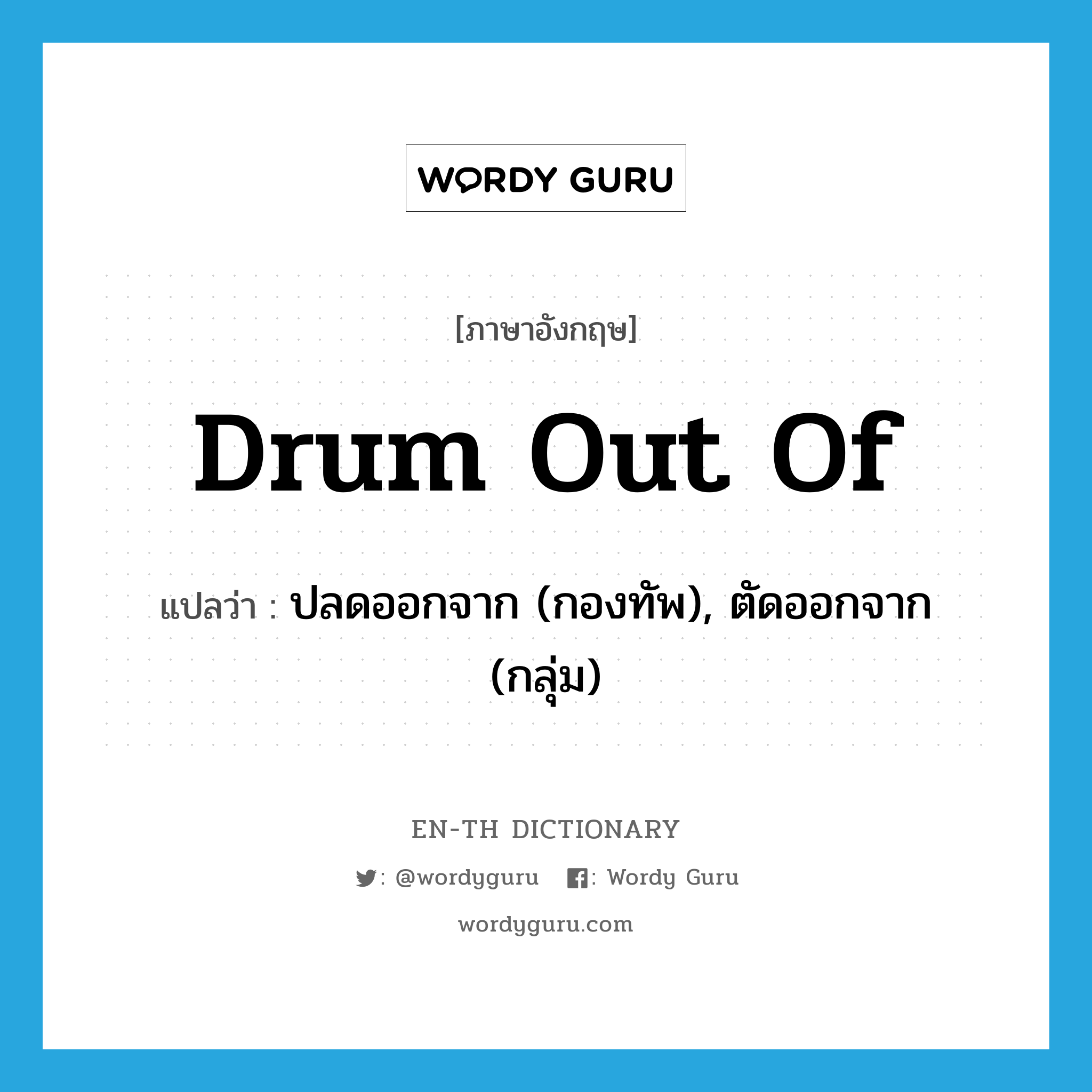 drum out of แปลว่า?, คำศัพท์ภาษาอังกฤษ drum out of แปลว่า ปลดออกจาก (กองทัพ), ตัดออกจาก (กลุ่ม) ประเภท PHRV หมวด PHRV