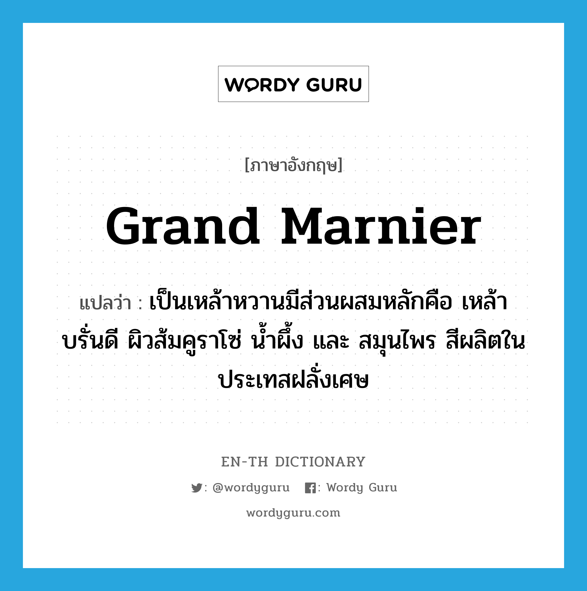 Grand Marnier แปลว่า?, คำศัพท์ภาษาอังกฤษ Grand Marnier แปลว่า เป็นเหล้าหวานมีส่วนผสมหลักคือ เหล้าบรั่นดี ผิวส้มคูราโซ่ นํ้าผึ้ง และ สมุนไพร สีผลิตในประเทสฝลั่งเศษ ประเภท N หมวด N