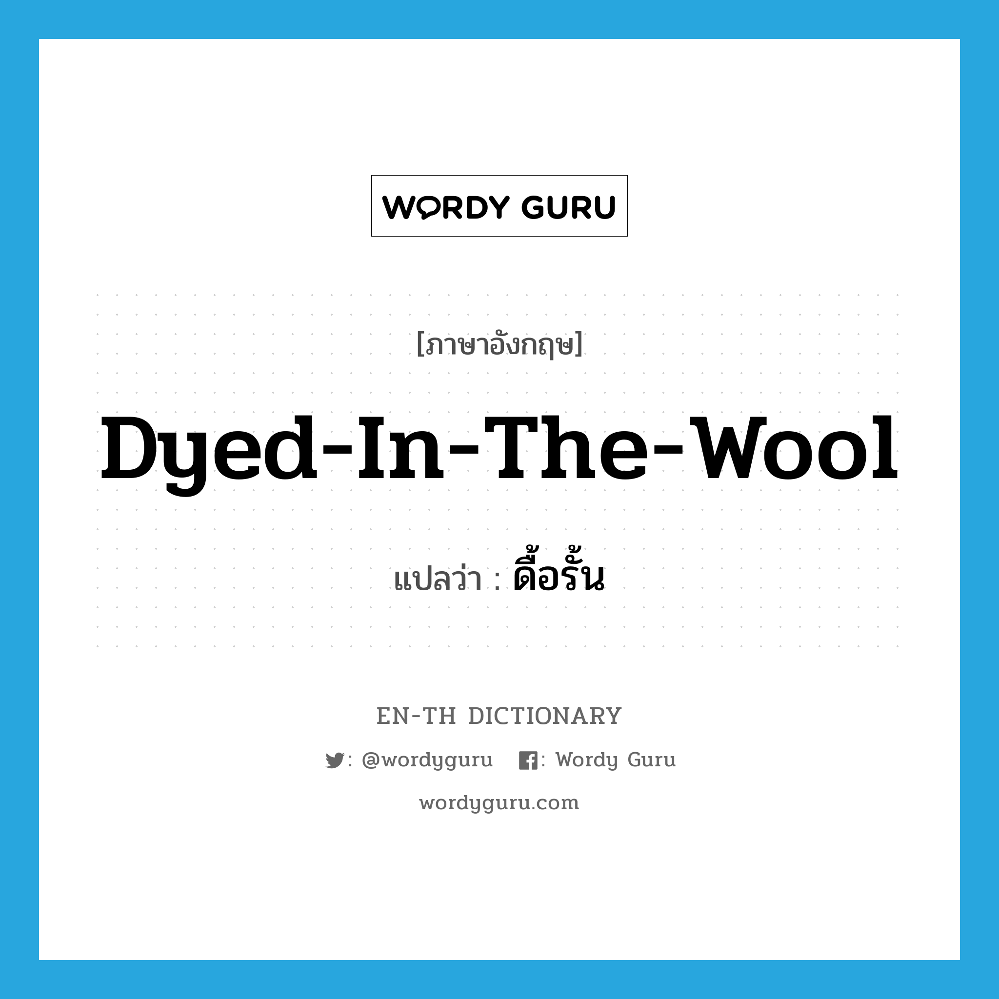 dyed-in-the-wool แปลว่า?, คำศัพท์ภาษาอังกฤษ dyed-in-the-wool แปลว่า ดื้อรั้น ประเภท IDM หมวด IDM