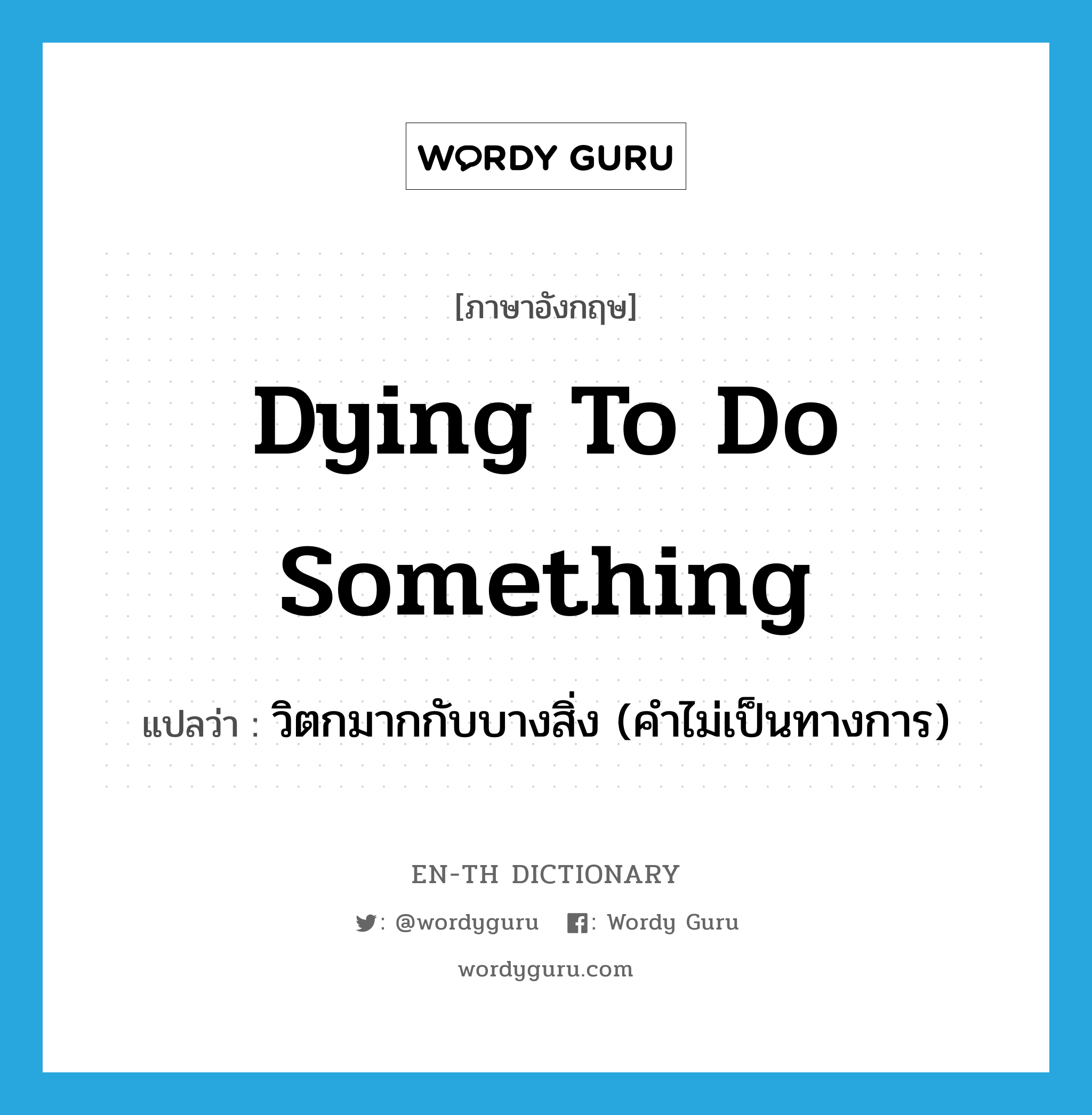 dying to do something แปลว่า?, คำศัพท์ภาษาอังกฤษ dying to do something แปลว่า วิตกมากกับบางสิ่ง (คำไม่เป็นทางการ) ประเภท IDM หมวด IDM