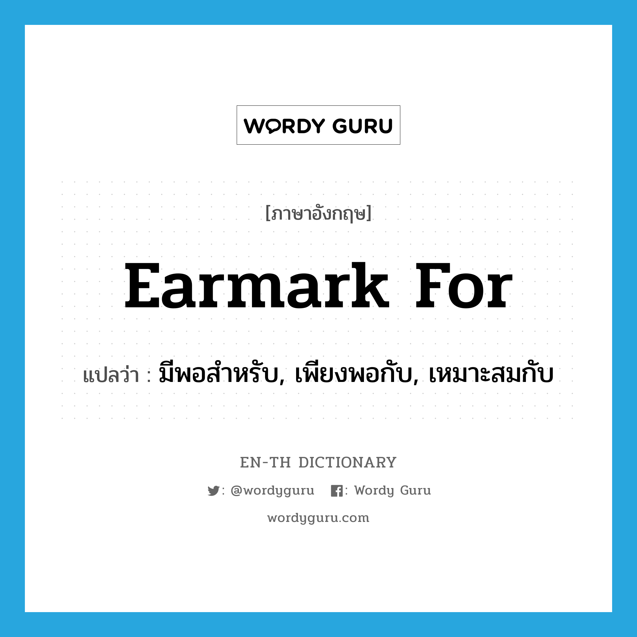 earmark for แปลว่า?, คำศัพท์ภาษาอังกฤษ earmark for แปลว่า มีพอสำหรับ, เพียงพอกับ, เหมาะสมกับ ประเภท PHRV หมวด PHRV