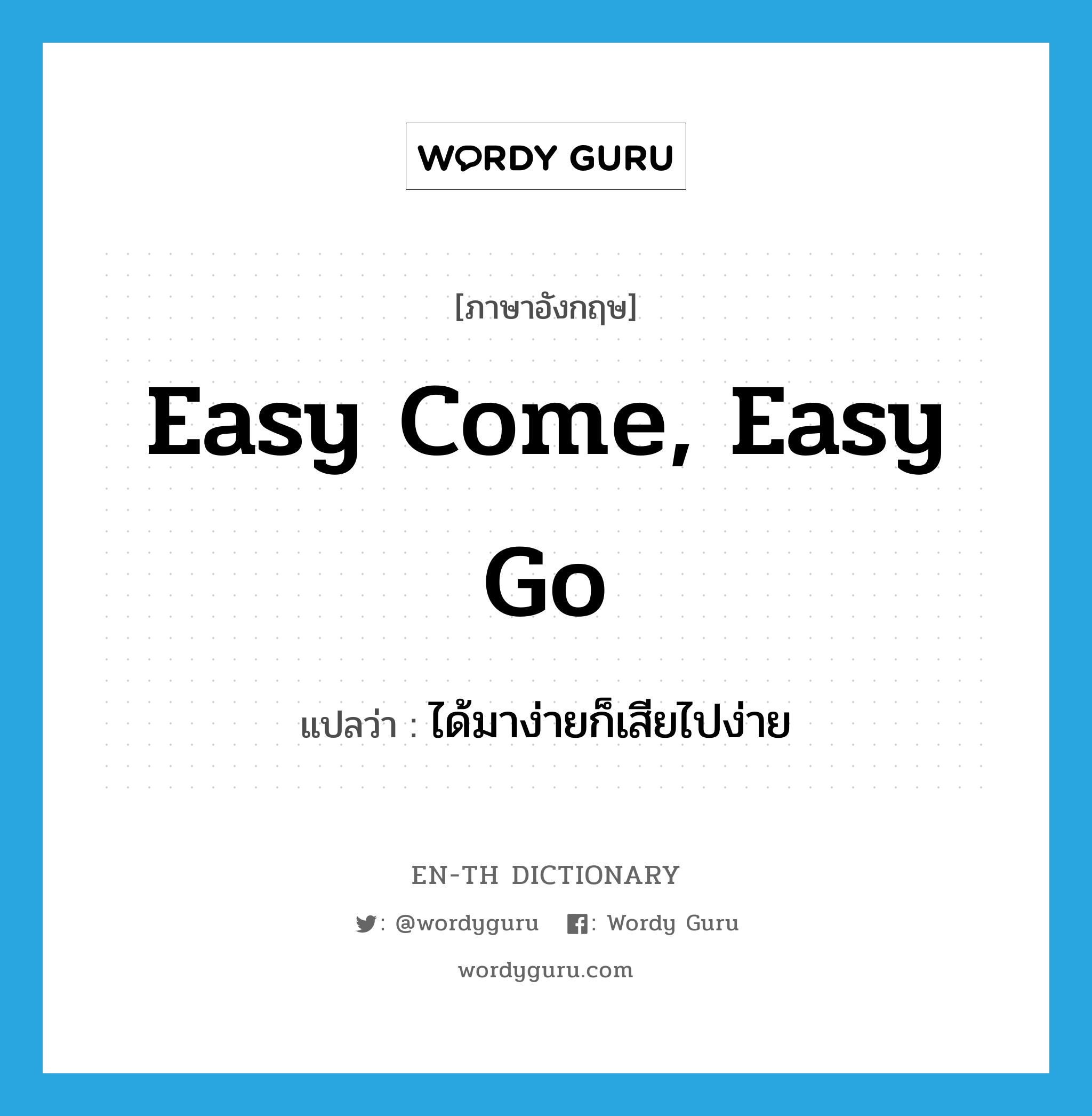 easy come, easy go แปลว่า?, คำศัพท์ภาษาอังกฤษ easy come, easy go แปลว่า ได้มาง่ายก็เสียไปง่าย ประเภท IDM หมวด IDM