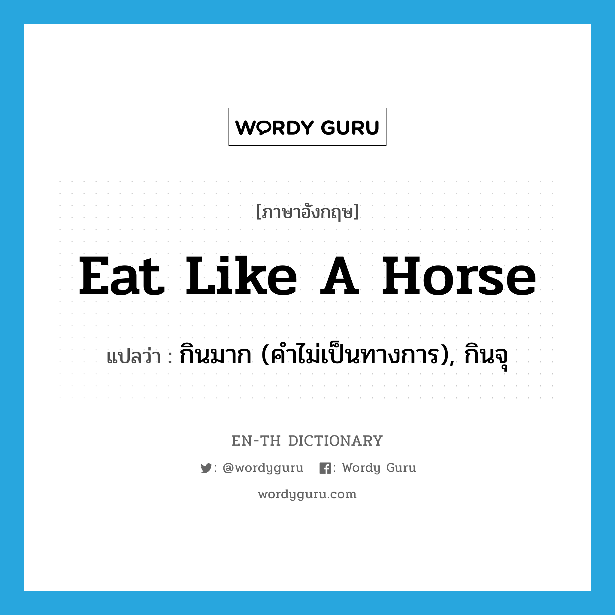 กินมาก (คำไม่เป็นทางการ), กินจุ ภาษาอังกฤษ?, คำศัพท์ภาษาอังกฤษ กินมาก (คำไม่เป็นทางการ), กินจุ แปลว่า eat like a horse ประเภท IDM หมวด IDM