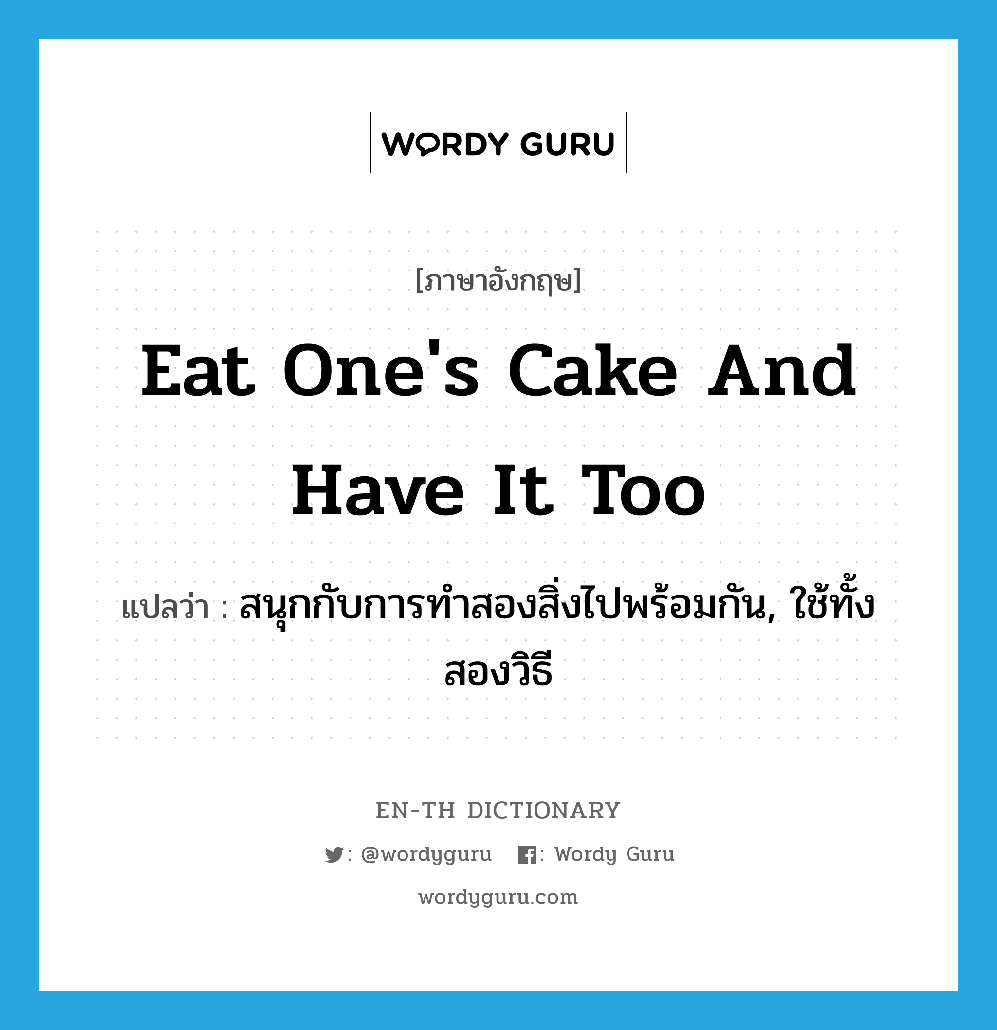 eat one's cake and have it too แปลว่า?, คำศัพท์ภาษาอังกฤษ eat one's cake and have it too แปลว่า สนุกกับการทำสองสิ่งไปพร้อมกัน, ใช้ทั้งสองวิธี ประเภท IDM หมวด IDM
