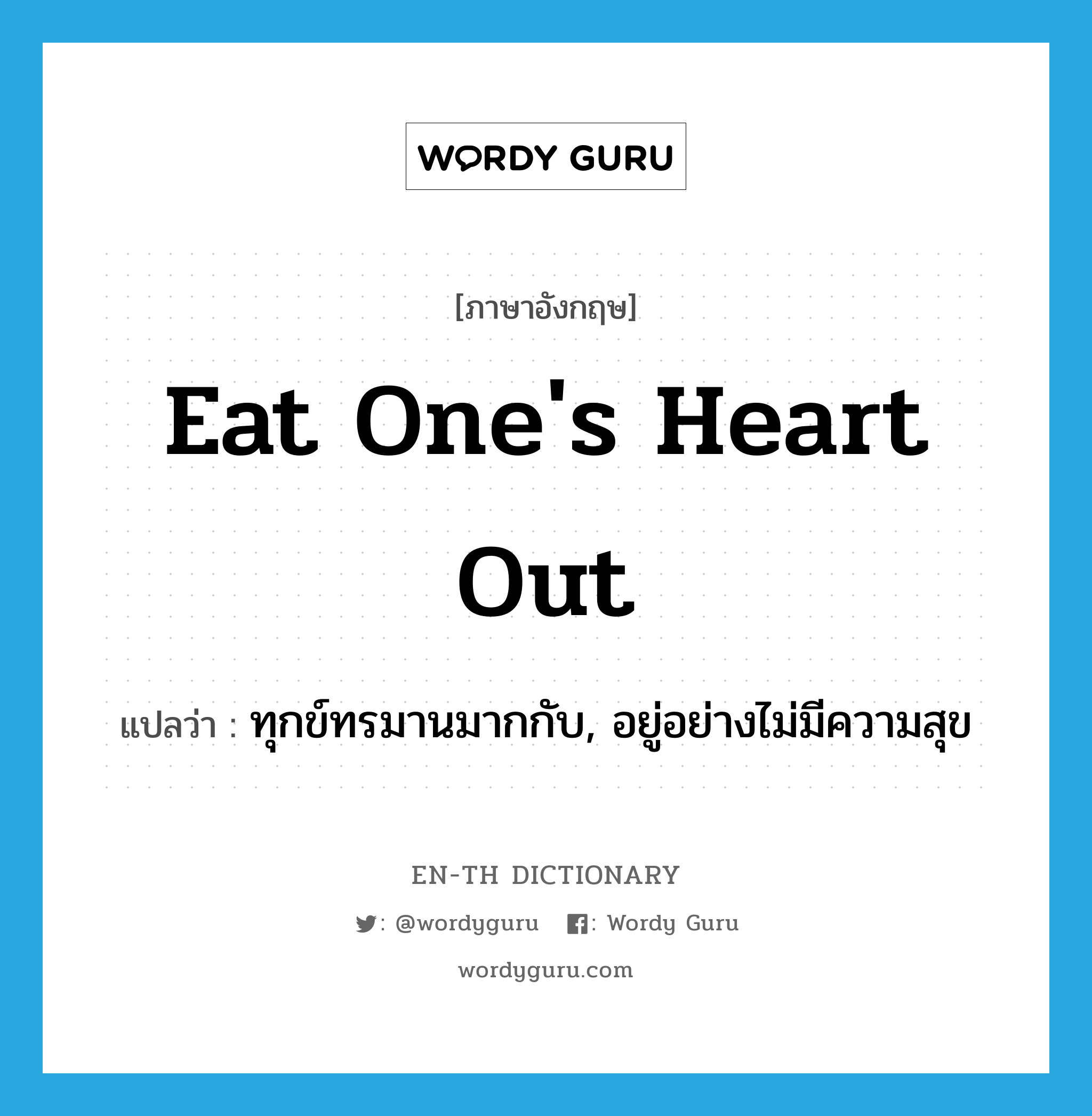 eat one's heart out แปลว่า?, คำศัพท์ภาษาอังกฤษ eat one's heart out แปลว่า ทุกข์ทรมานมากกับ, อยู่อย่างไม่มีความสุข ประเภท IDM หมวด IDM