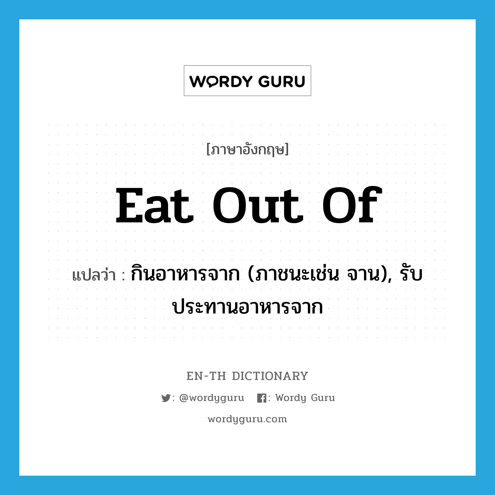 eat out of แปลว่า?, คำศัพท์ภาษาอังกฤษ eat out of แปลว่า กินอาหารจาก (ภาชนะเช่น จาน), รับประทานอาหารจาก ประเภท PHRV หมวด PHRV