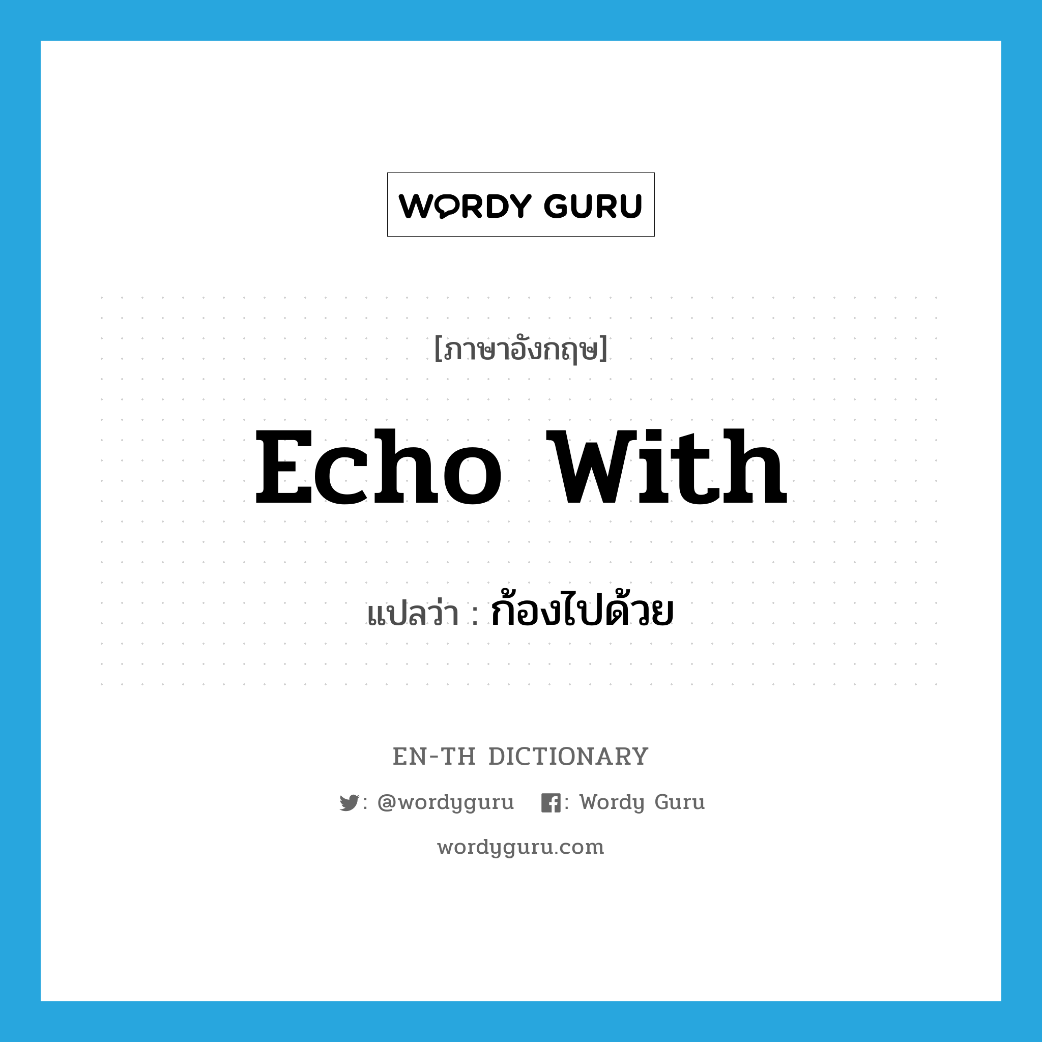 echo with แปลว่า?, คำศัพท์ภาษาอังกฤษ echo with แปลว่า ก้องไปด้วย ประเภท PHRV หมวด PHRV
