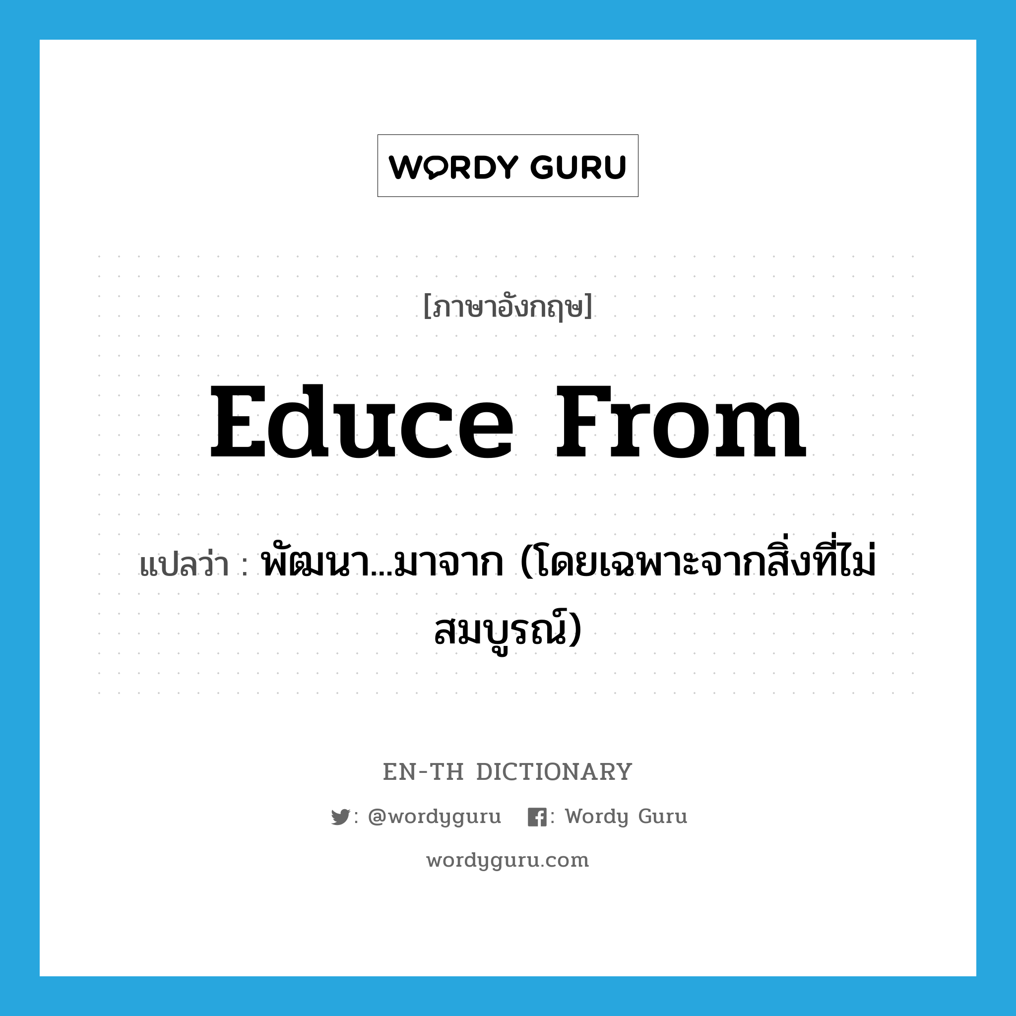 educe from แปลว่า?, คำศัพท์ภาษาอังกฤษ educe from แปลว่า พัฒนา...มาจาก (โดยเฉพาะจากสิ่งที่ไม่สมบูรณ์) ประเภท PHRV หมวด PHRV