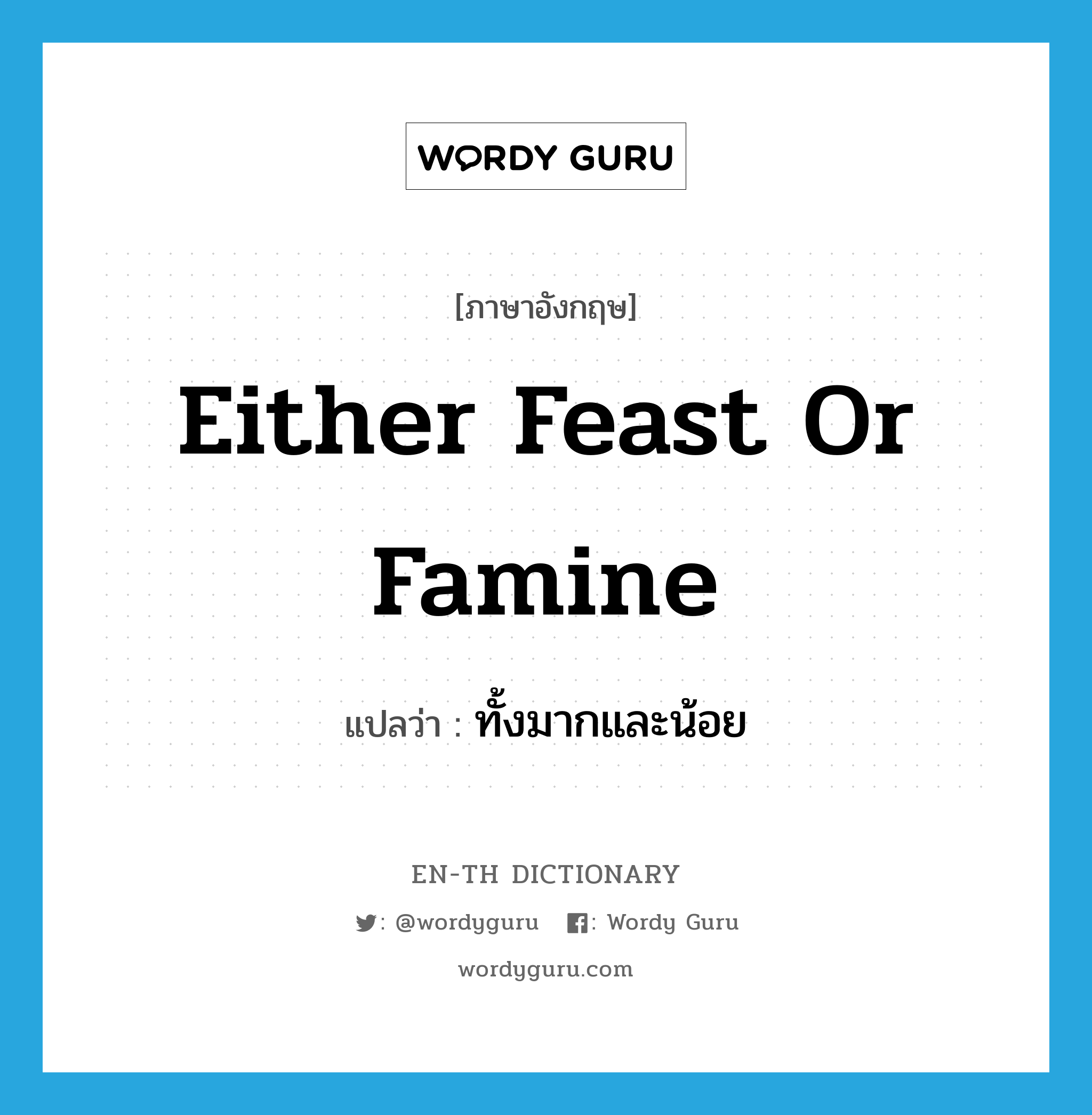 either feast or famine แปลว่า?, คำศัพท์ภาษาอังกฤษ either feast or famine แปลว่า ทั้งมากและน้อย ประเภท IDM หมวด IDM