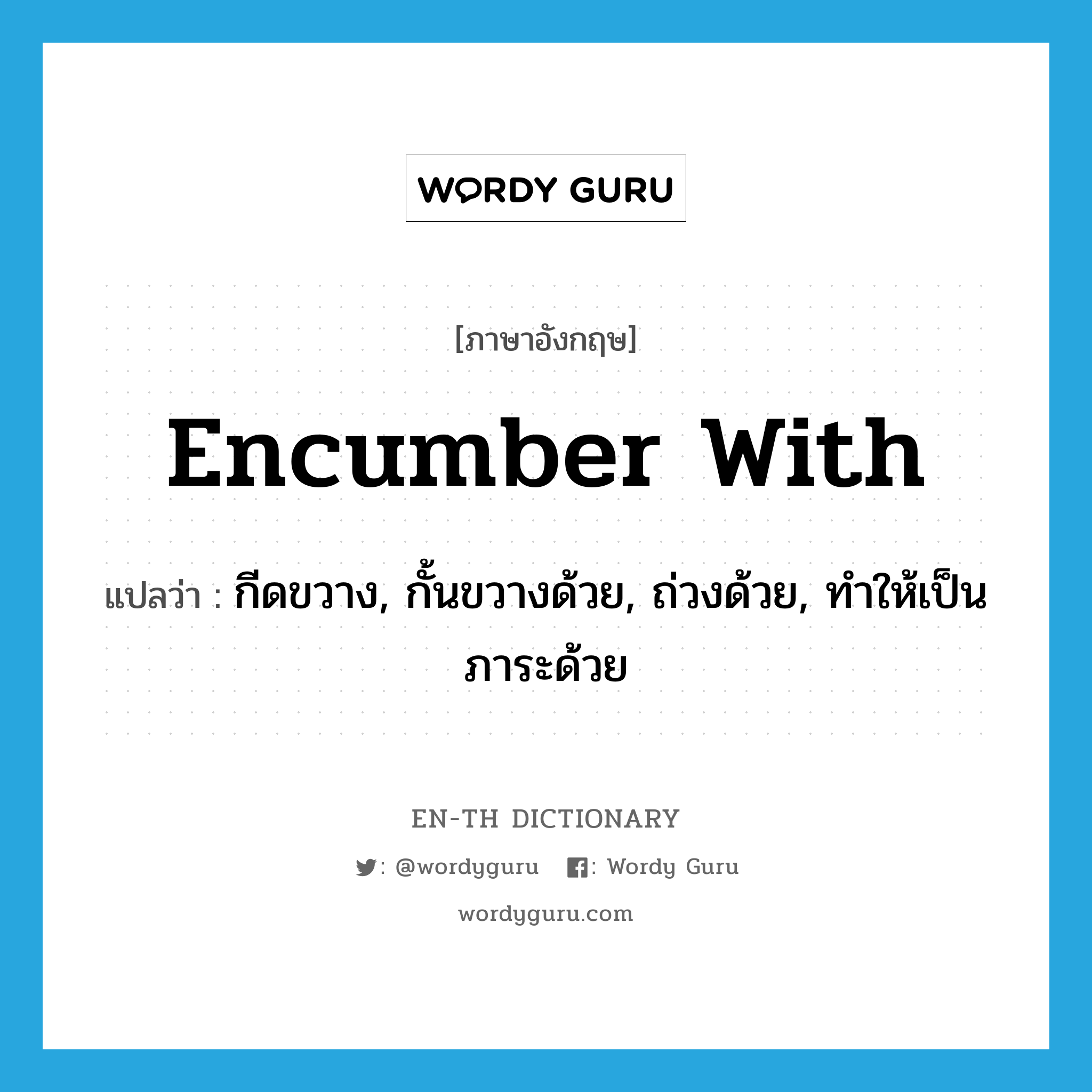 encumber with แปลว่า?, คำศัพท์ภาษาอังกฤษ encumber with แปลว่า กีดขวาง, กั้นขวางด้วย, ถ่วงด้วย, ทำให้เป็นภาระด้วย ประเภท PHRV หมวด PHRV