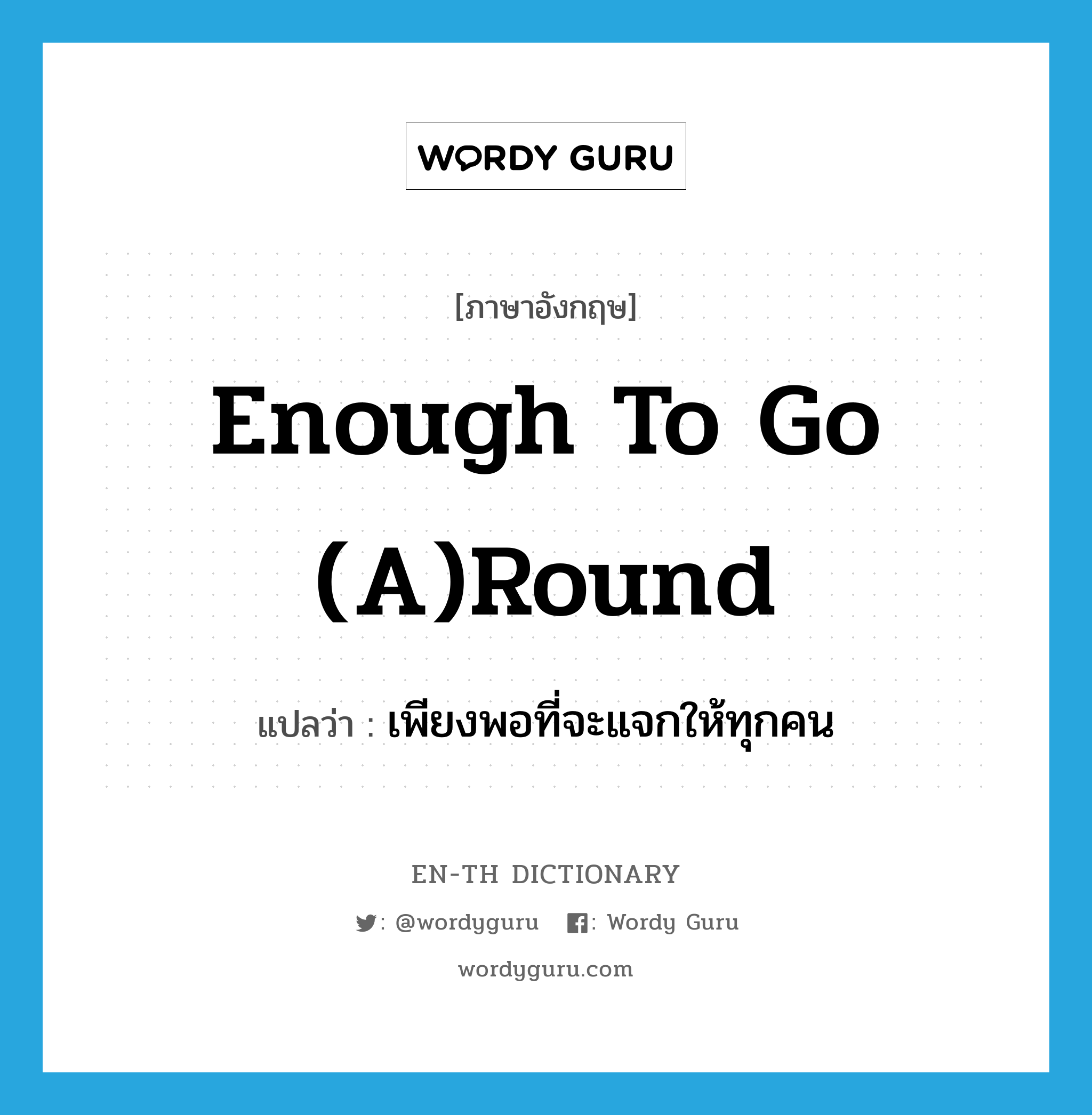 enough to go (a)round แปลว่า?, คำศัพท์ภาษาอังกฤษ enough to go (a)round แปลว่า เพียงพอที่จะแจกให้ทุกคน ประเภท IDM หมวด IDM