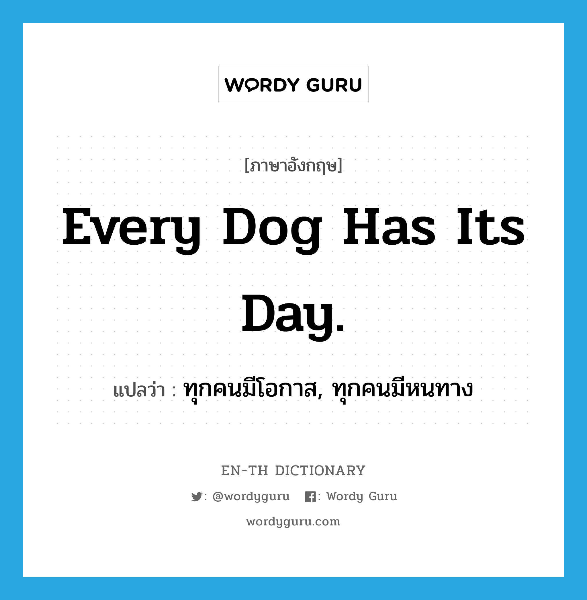 Every dog has its day. แปลว่า?, คำศัพท์ภาษาอังกฤษ Every dog has its day. แปลว่า ทุกคนมีโอกาส, ทุกคนมีหนทาง ประเภท IDM หมวด IDM