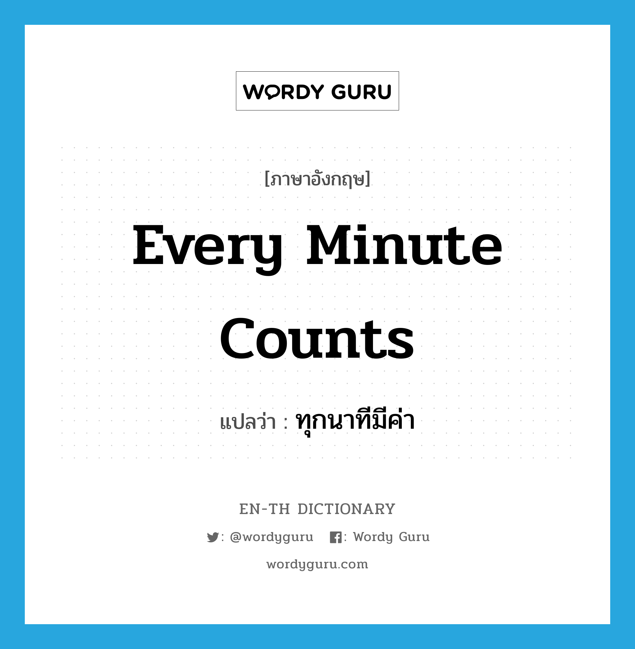 every minute counts แปลว่า?, คำศัพท์ภาษาอังกฤษ every minute counts แปลว่า ทุกนาทีมีค่า ประเภท IDM หมวด IDM