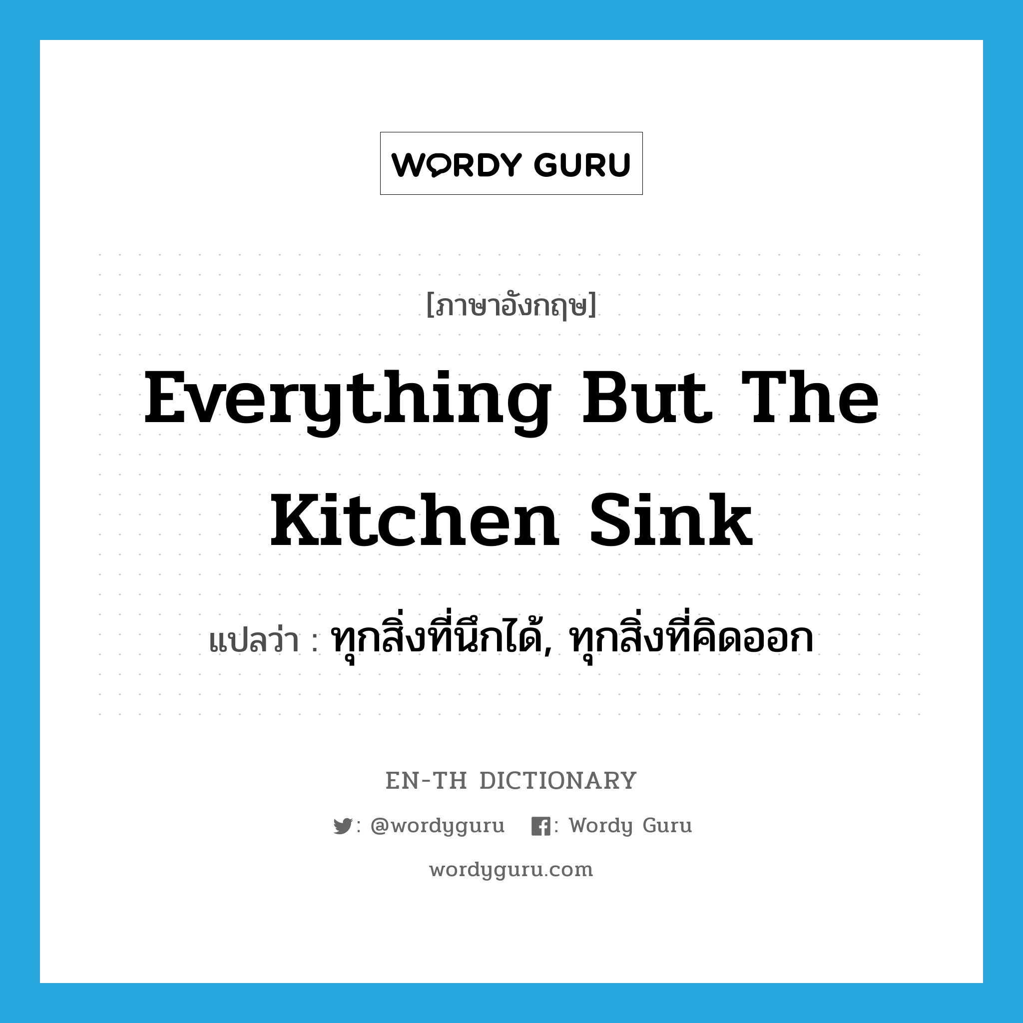 everything but the kitchen sink แปลว่า?, คำศัพท์ภาษาอังกฤษ everything but the kitchen sink แปลว่า ทุกสิ่งที่นึกได้, ทุกสิ่งที่คิดออก ประเภท IDM หมวด IDM