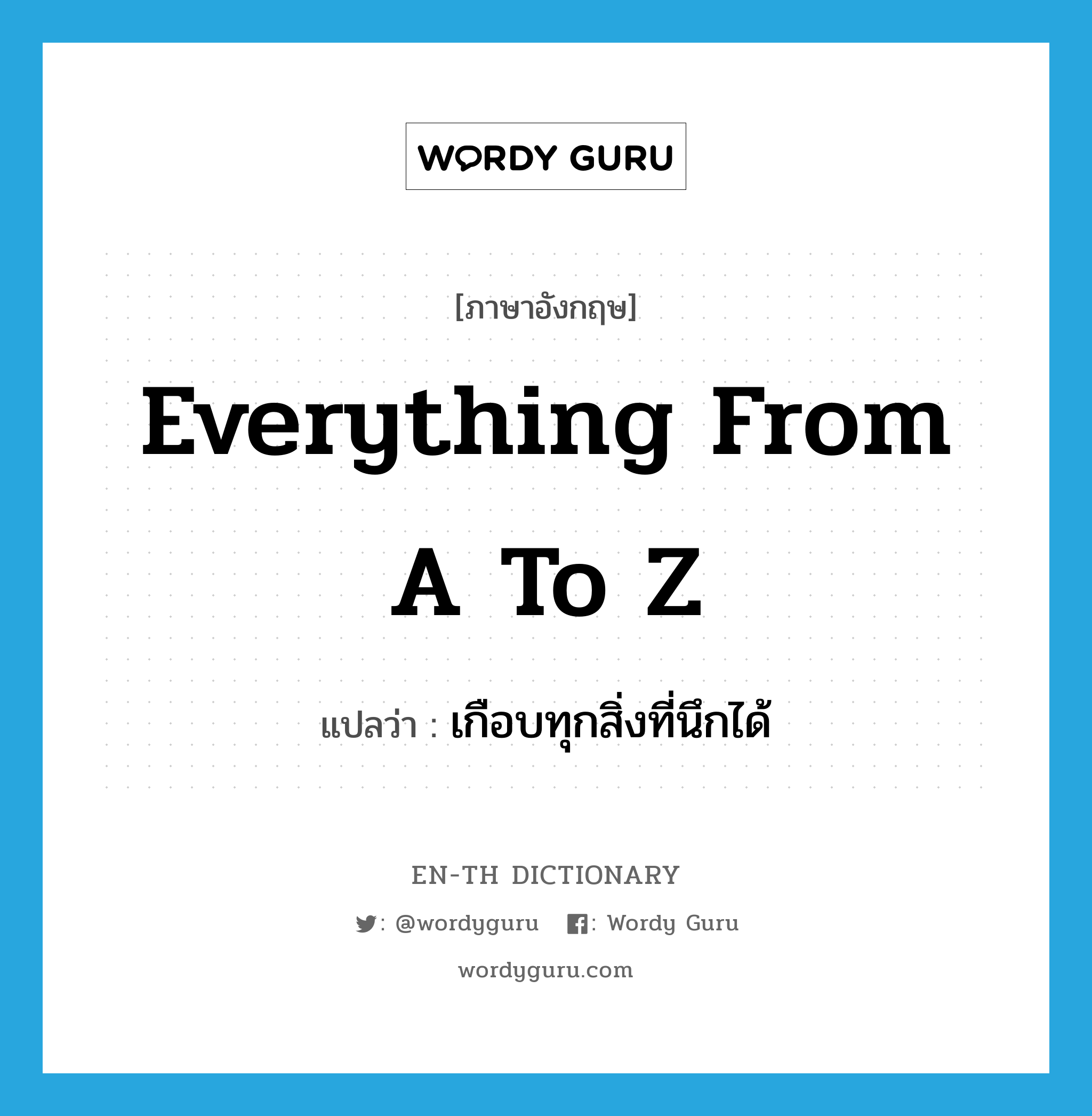 everything from A to Z แปลว่า?, คำศัพท์ภาษาอังกฤษ everything from A to Z แปลว่า เกือบทุกสิ่งที่นึกได้ ประเภท IDM หมวด IDM