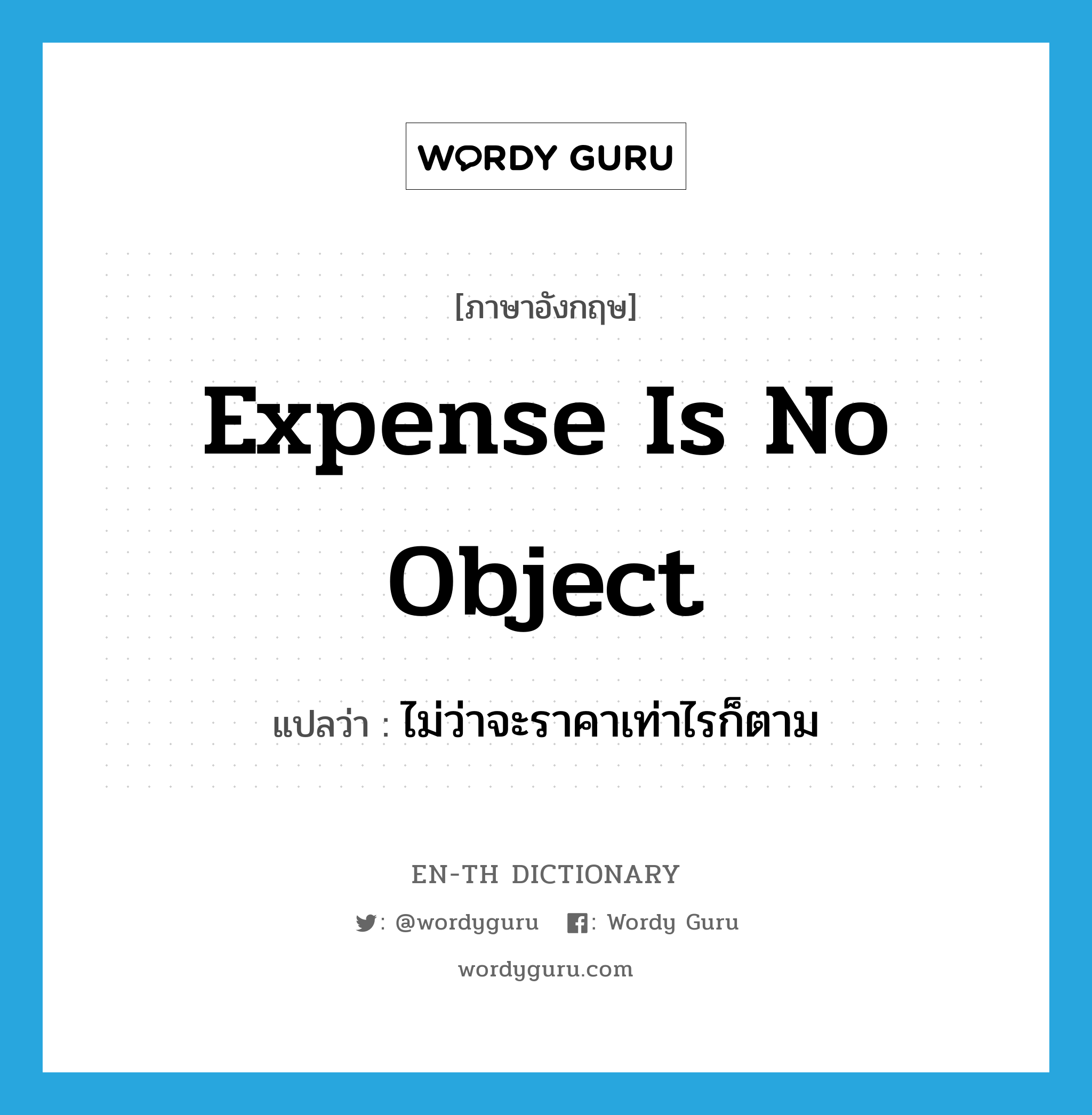 expense is no object แปลว่า?, คำศัพท์ภาษาอังกฤษ expense is no object แปลว่า ไม่ว่าจะราคาเท่าไรก็ตาม ประเภท IDM หมวด IDM