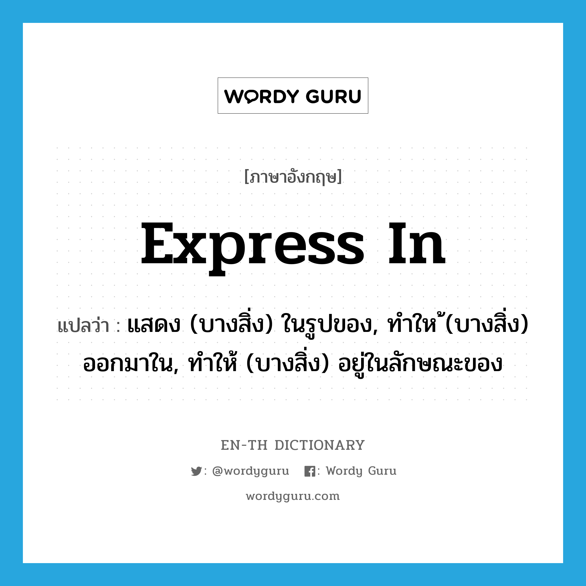 express in แปลว่า?, คำศัพท์ภาษาอังกฤษ express in แปลว่า แสดง (บางสิ่ง) ในรูปของ, ทำให ้(บางสิ่ง) ออกมาใน, ทำให้ (บางสิ่ง) อยู่ในลักษณะของ ประเภท PHRV หมวด PHRV