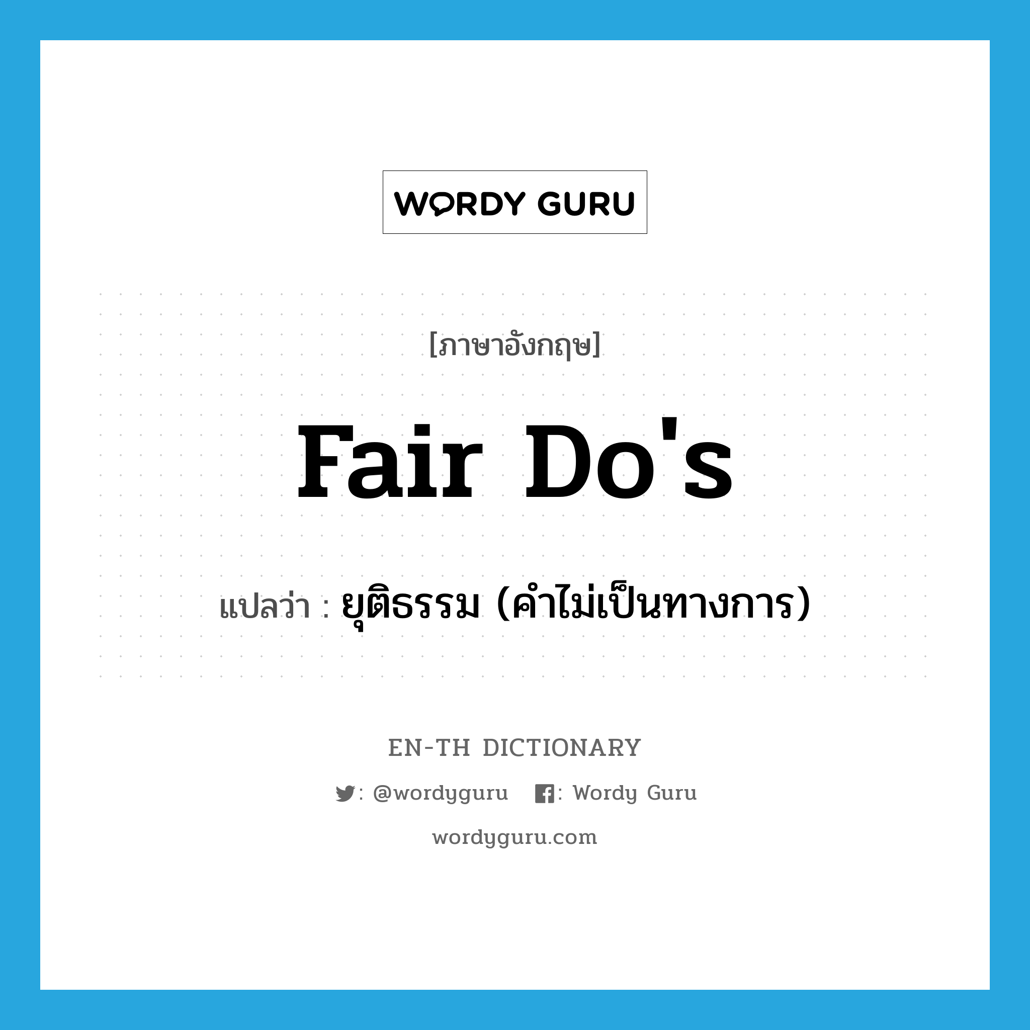fair do's แปลว่า?, คำศัพท์ภาษาอังกฤษ fair do's แปลว่า ยุติธรรม (คำไม่เป็นทางการ) ประเภท IDM หมวด IDM