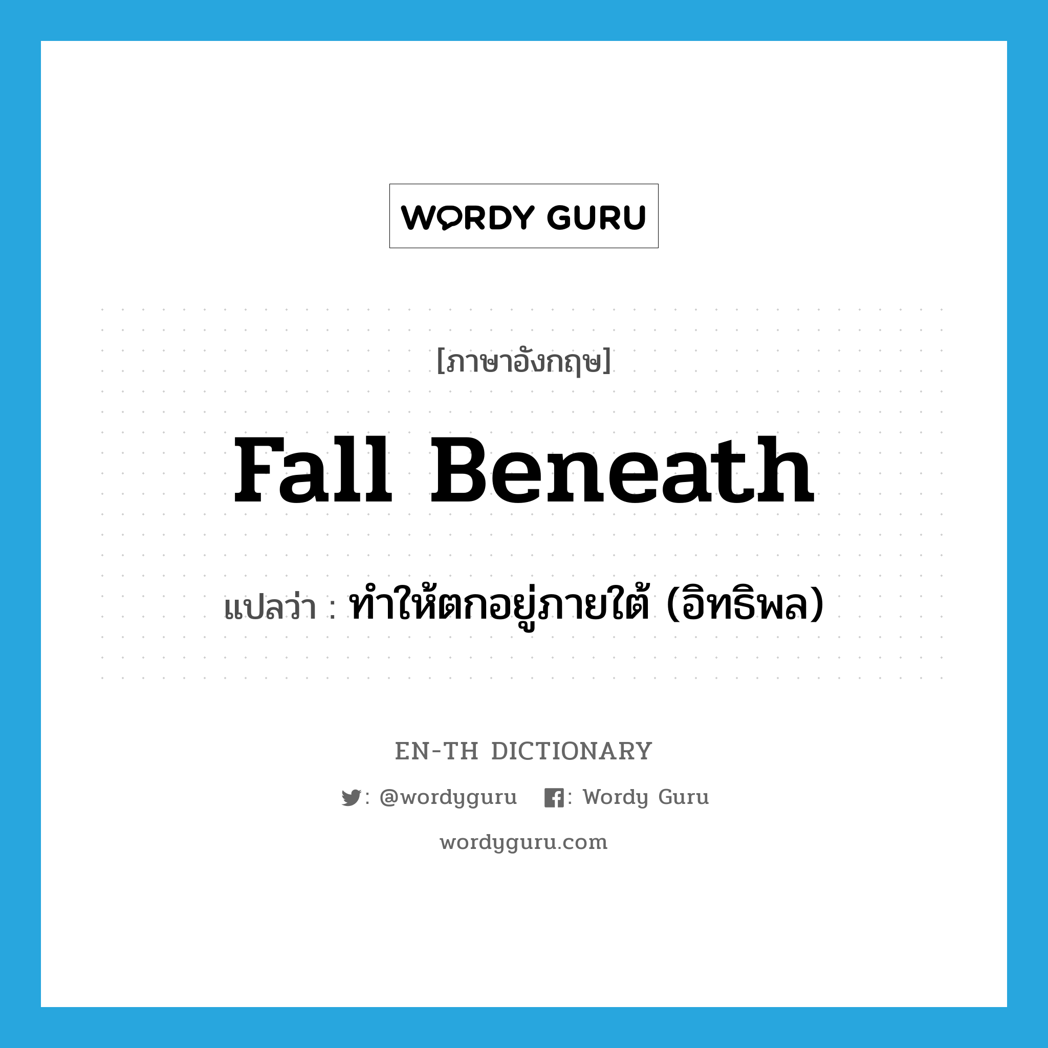 fall beneath แปลว่า?, คำศัพท์ภาษาอังกฤษ fall beneath แปลว่า ทำให้ตกอยู่ภายใต้ (อิทธิพล) ประเภท PHRV หมวด PHRV