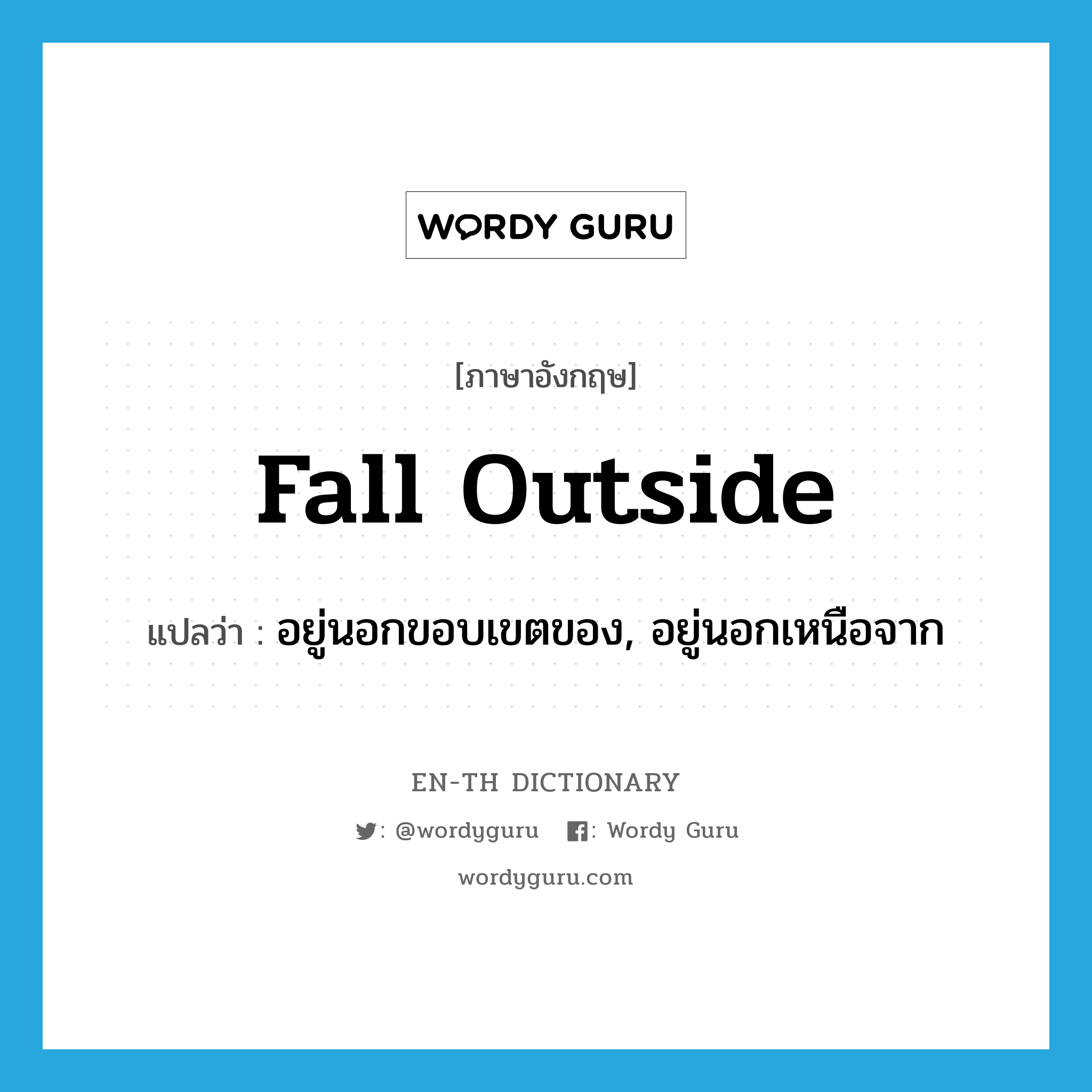 fall outside แปลว่า?, คำศัพท์ภาษาอังกฤษ fall outside แปลว่า อยู่นอกขอบเขตของ, อยู่นอกเหนือจาก ประเภท PHRV หมวด PHRV