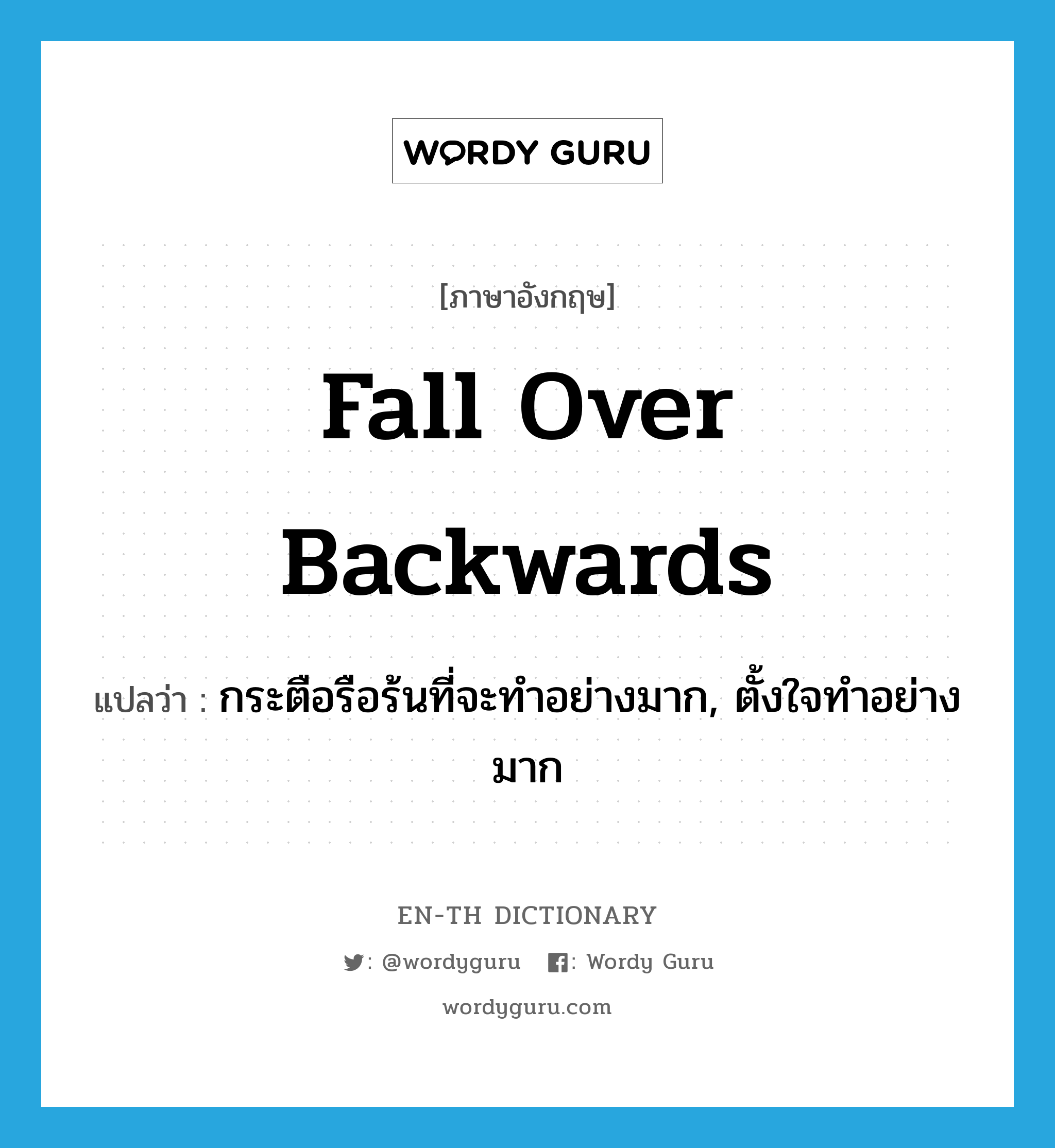 fall over backwards แปลว่า?, คำศัพท์ภาษาอังกฤษ fall over backwards แปลว่า กระตือรือร้นที่จะทำอย่างมาก, ตั้งใจทำอย่างมาก ประเภท IDM หมวด IDM