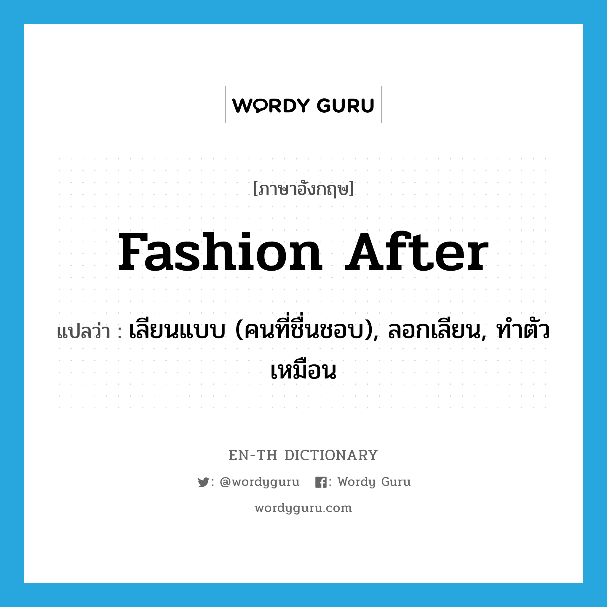 fashion after แปลว่า?, คำศัพท์ภาษาอังกฤษ fashion after แปลว่า เลียนแบบ (คนที่ชื่นชอบ), ลอกเลียน, ทำตัวเหมือน ประเภท PHRV หมวด PHRV