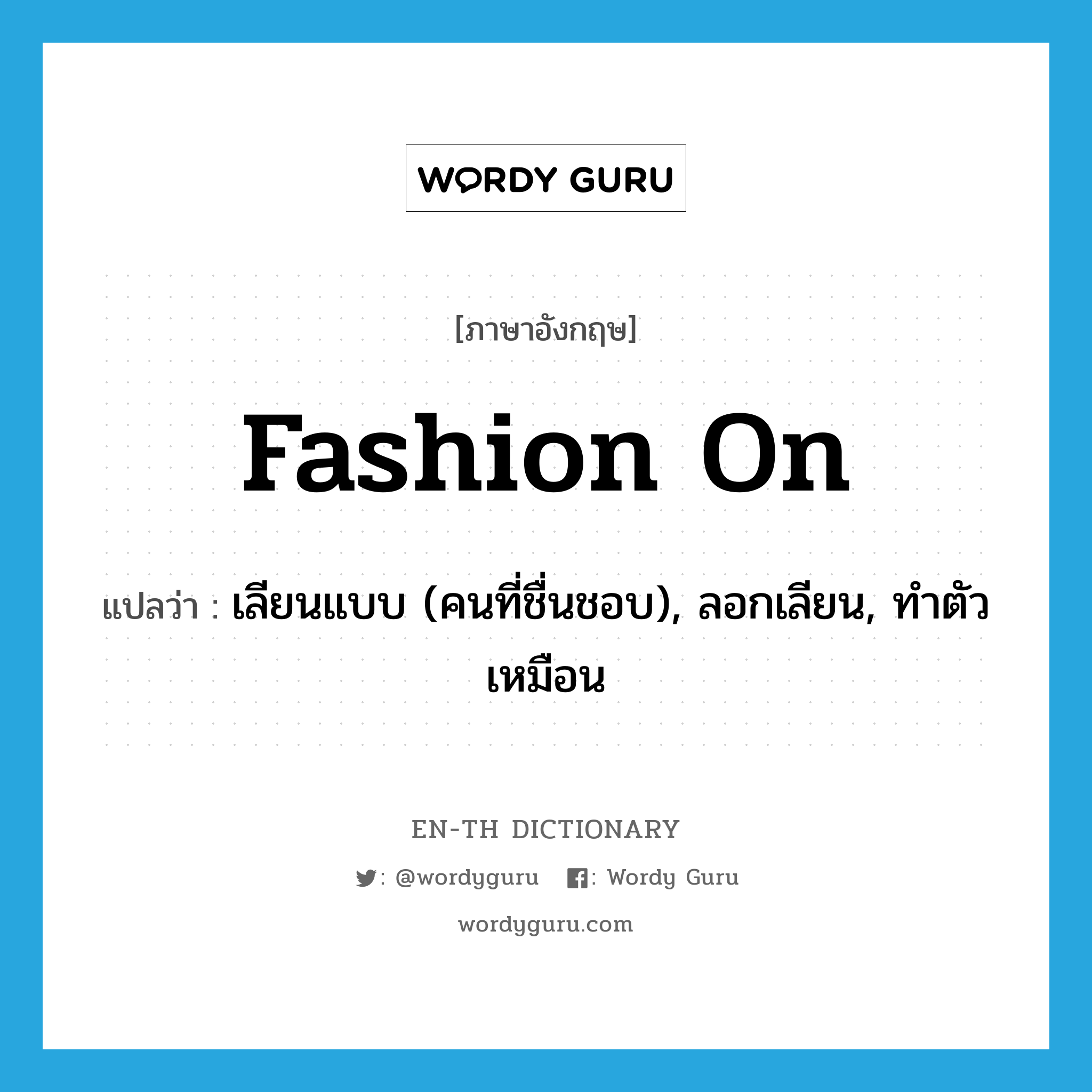 fashion on แปลว่า?, คำศัพท์ภาษาอังกฤษ fashion on แปลว่า เลียนแบบ (คนที่ชื่นชอบ), ลอกเลียน, ทำตัวเหมือน ประเภท PHRV หมวด PHRV