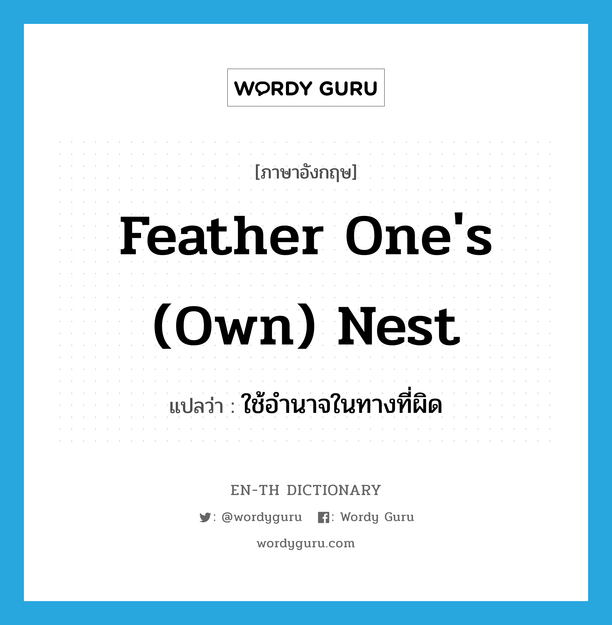 feather one's (own) nest แปลว่า?, คำศัพท์ภาษาอังกฤษ feather one's (own) nest แปลว่า ใช้อำนาจในทางที่ผิด ประเภท IDM หมวด IDM