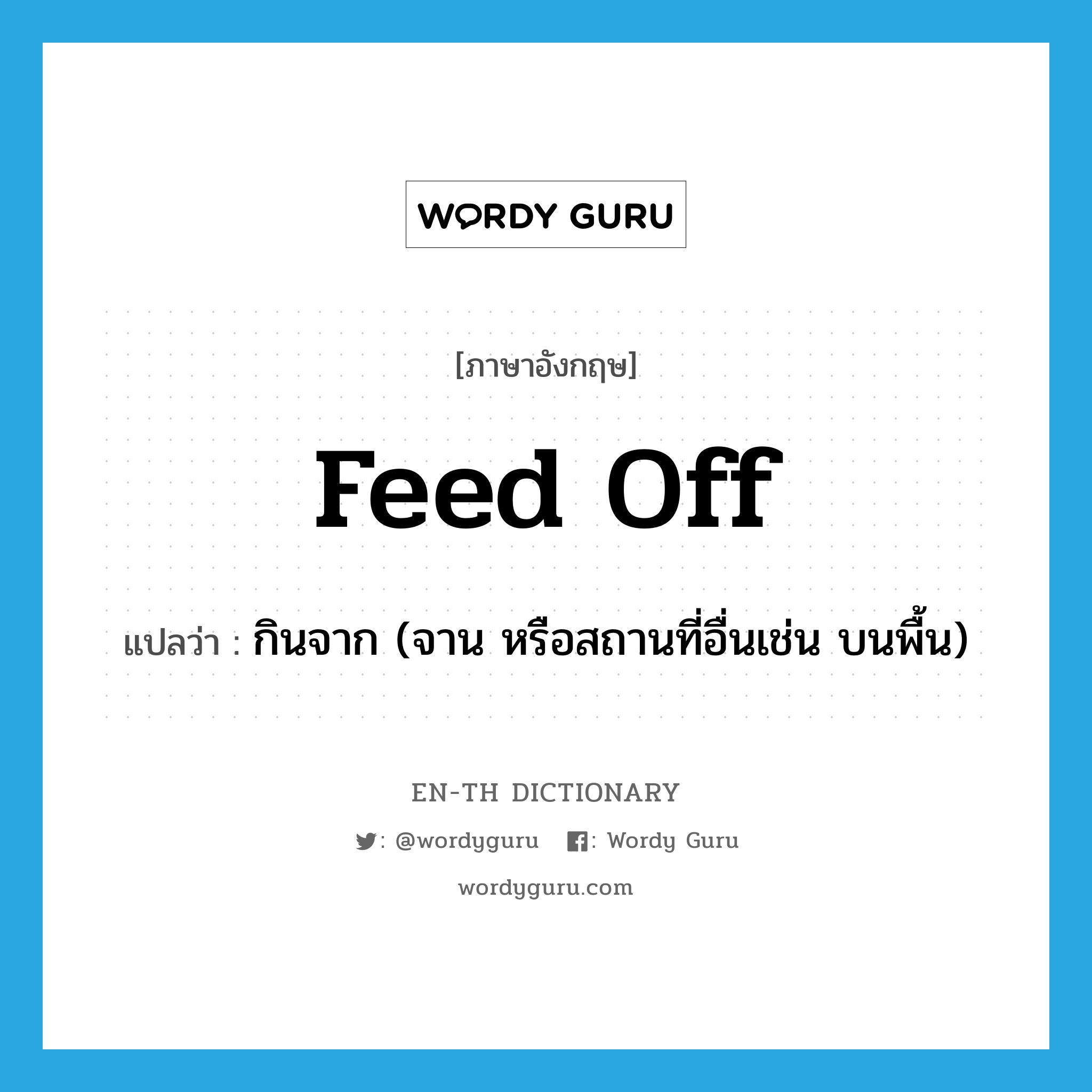 feed off แปลว่า?, คำศัพท์ภาษาอังกฤษ feed off แปลว่า กินจาก (จาน หรือสถานที่อื่นเช่น บนพื้น) ประเภท PHRV หมวด PHRV