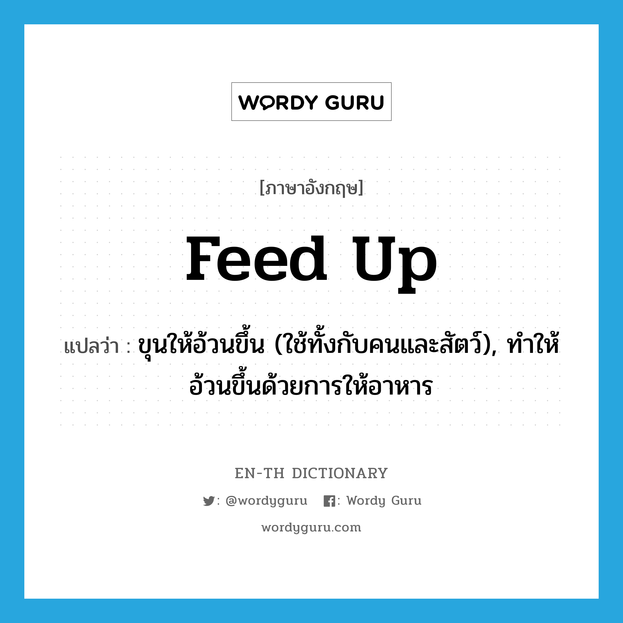 feed up แปลว่า?, คำศัพท์ภาษาอังกฤษ feed up แปลว่า ขุนให้อ้วนขึ้น (ใช้ทั้งกับคนและสัตว์), ทำให้อ้วนขึ้นด้วยการให้อาหาร ประเภท PHRV หมวด PHRV