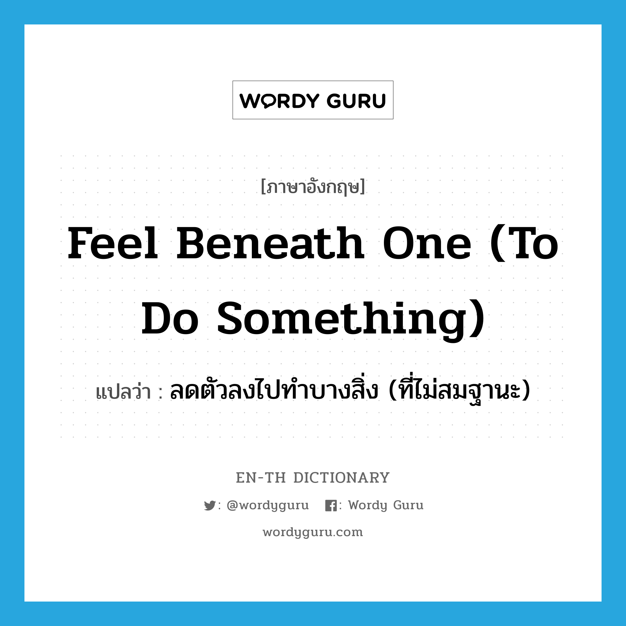 feel beneath one (to do something) แปลว่า?, คำศัพท์ภาษาอังกฤษ feel beneath one (to do something) แปลว่า ลดตัวลงไปทำบางสิ่ง (ที่ไม่สมฐานะ) ประเภท IDM หมวด IDM